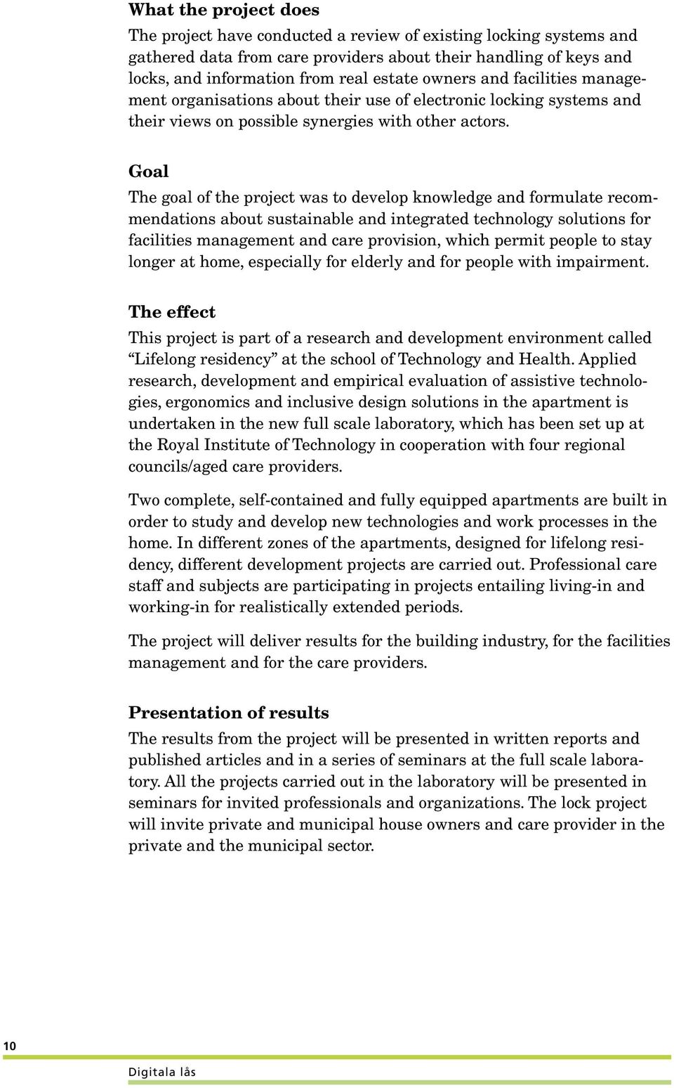 Goal The goal of the project was to develop knowledge and formulate recommendations about sustainable and integrated technology solutions for facilities management and care provision, which permit