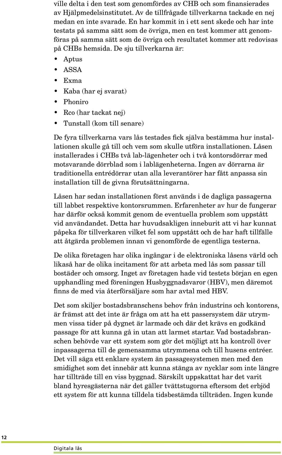 De sju tillverkarna är: Aptus ASSA Exma Kaba (har ej svarat) Phoniro Rco (har tackat nej) Tunstall (kom till senare) De fyra tillverkarna vars lås testades fick själva bestämma hur installationen