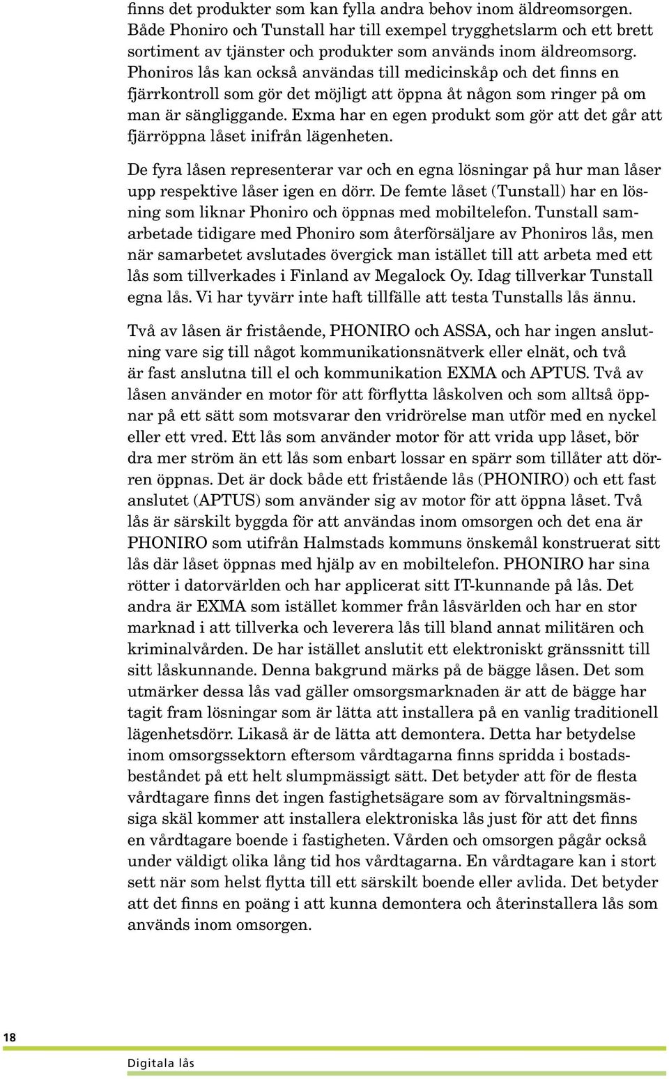 Phoniros lås kan också användas till medicinskåp och det finns en fjärrkontroll som gör det möjligt att öppna åt någon som ringer på om man är sängliggande.