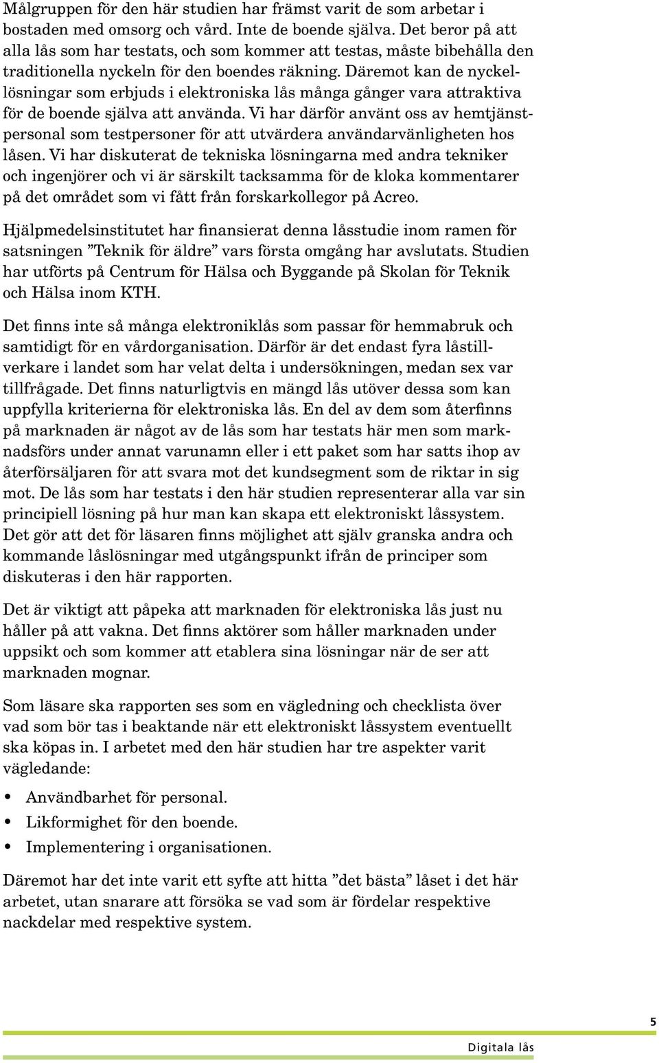 Däremot kan de nyckellösningar som erbjuds i elektroniska lås många gånger vara attraktiva för de boende själva att använda.