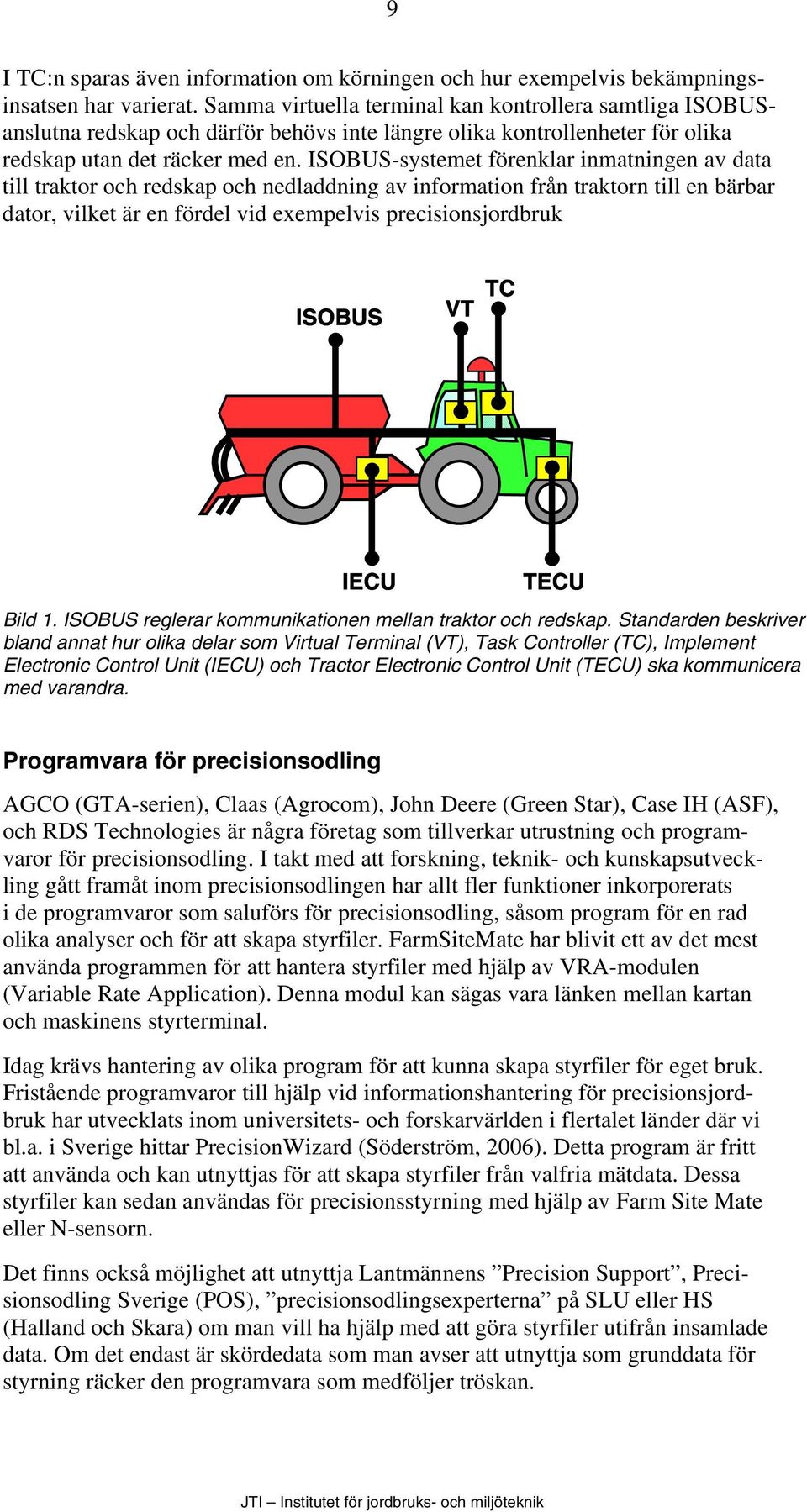 ISOBUS-systemet förenklar inmatningen av data till traktor och redskap och nedladdning av information från traktorn till en bärbar dator, vilket är en fördel vid exempelvis precisionsjordbruk Bild 1.