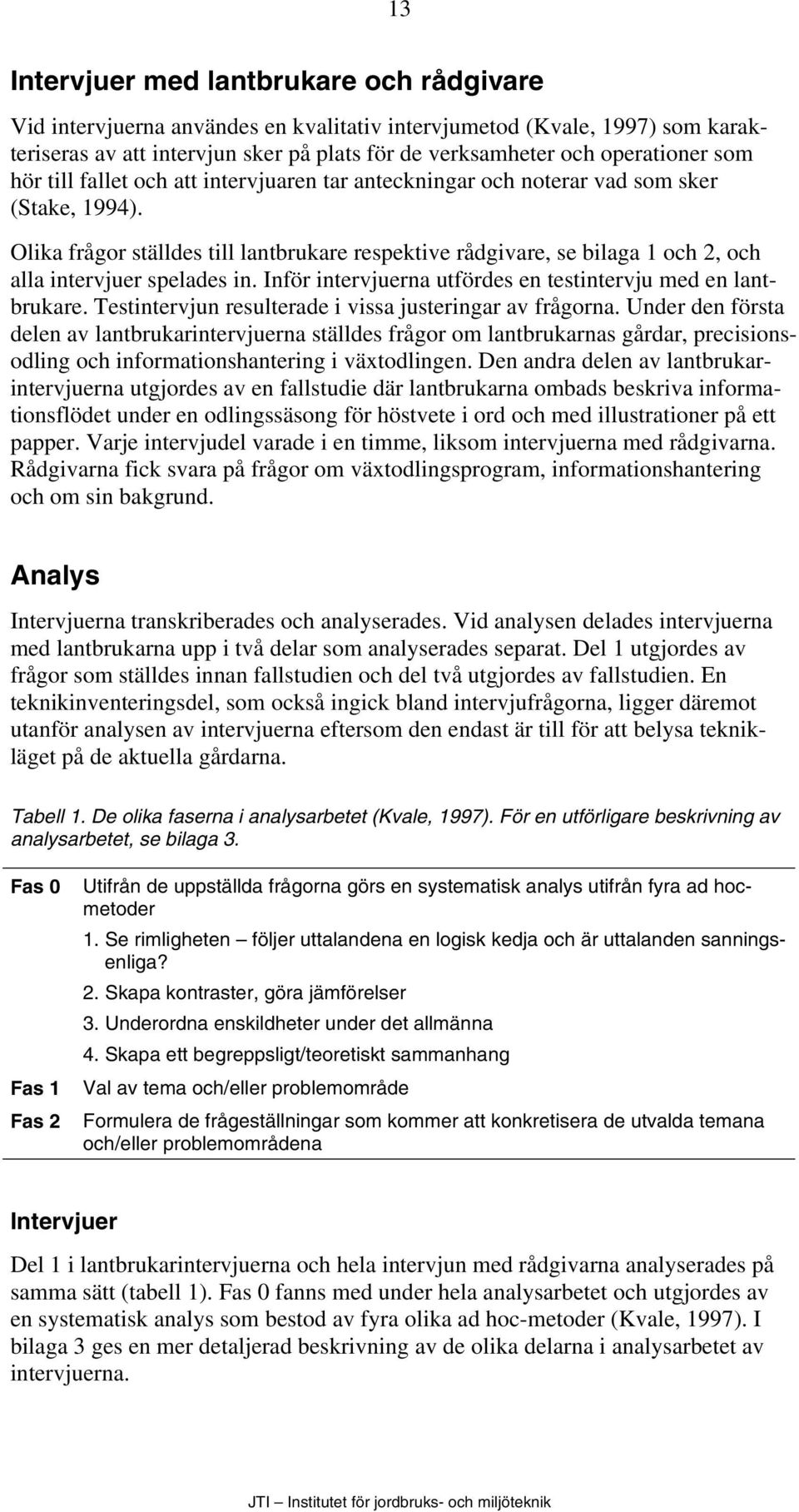 Olika frågor ställdes till lantbrukare respektive rådgivare, se bilaga 1 och 2, och alla intervjuer spelades in. Inför intervjuerna utfördes en testintervju med en lantbrukare.