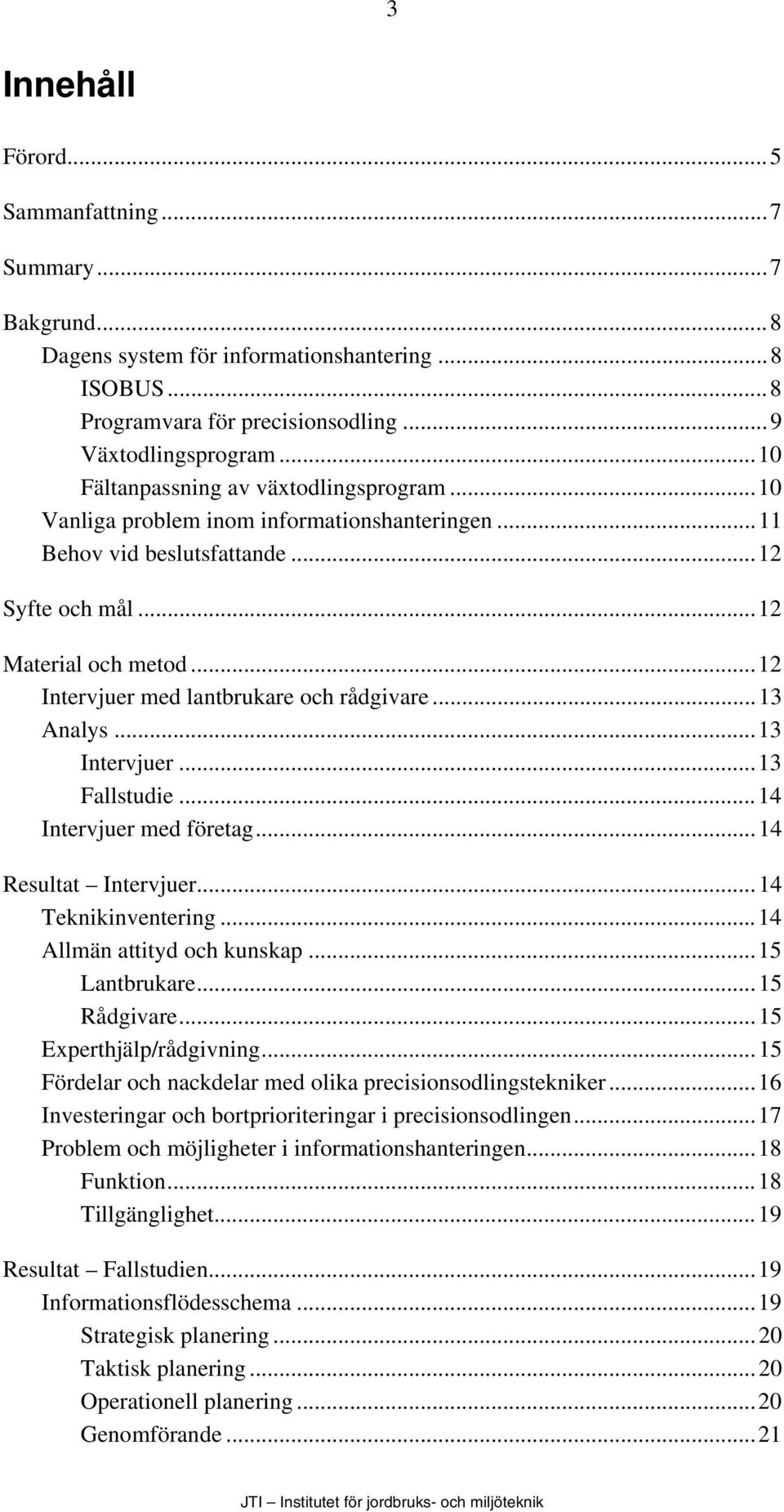 ..12 Intervjuer med lantbrukare och rådgivare...13 Analys...13 Intervjuer...13 Fallstudie...14 Intervjuer med företag...14 Resultat Intervjuer...14 Teknikinventering...14 Allmän attityd och kunskap.