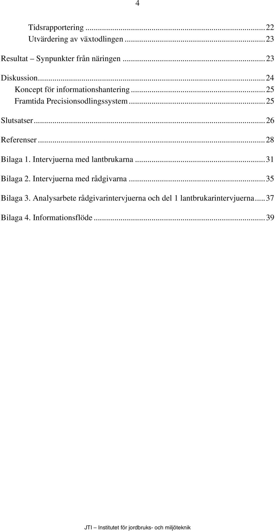 ..26 Referenser...28 Bilaga 1. Intervjuerna med lantbrukarna...31 Bilaga 2. Intervjuerna med rådgivarna.