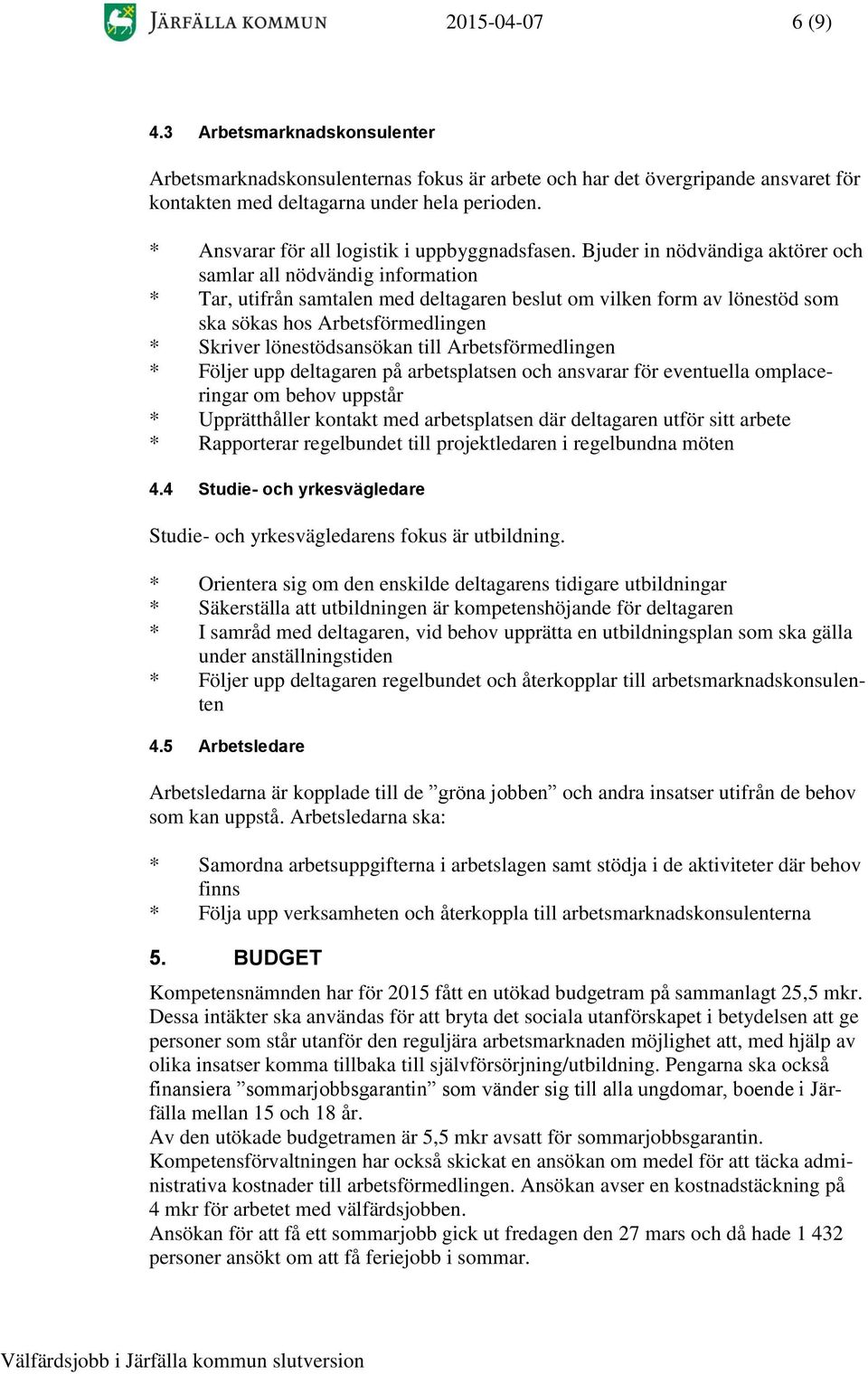 Bjuder in nödvändiga aktörer och samlar all nödvändig information * Tar, utifrån samtalen med deltagaren beslut om vilken form av lönestöd som ska sökas hos Arbetsförmedlingen * Skriver