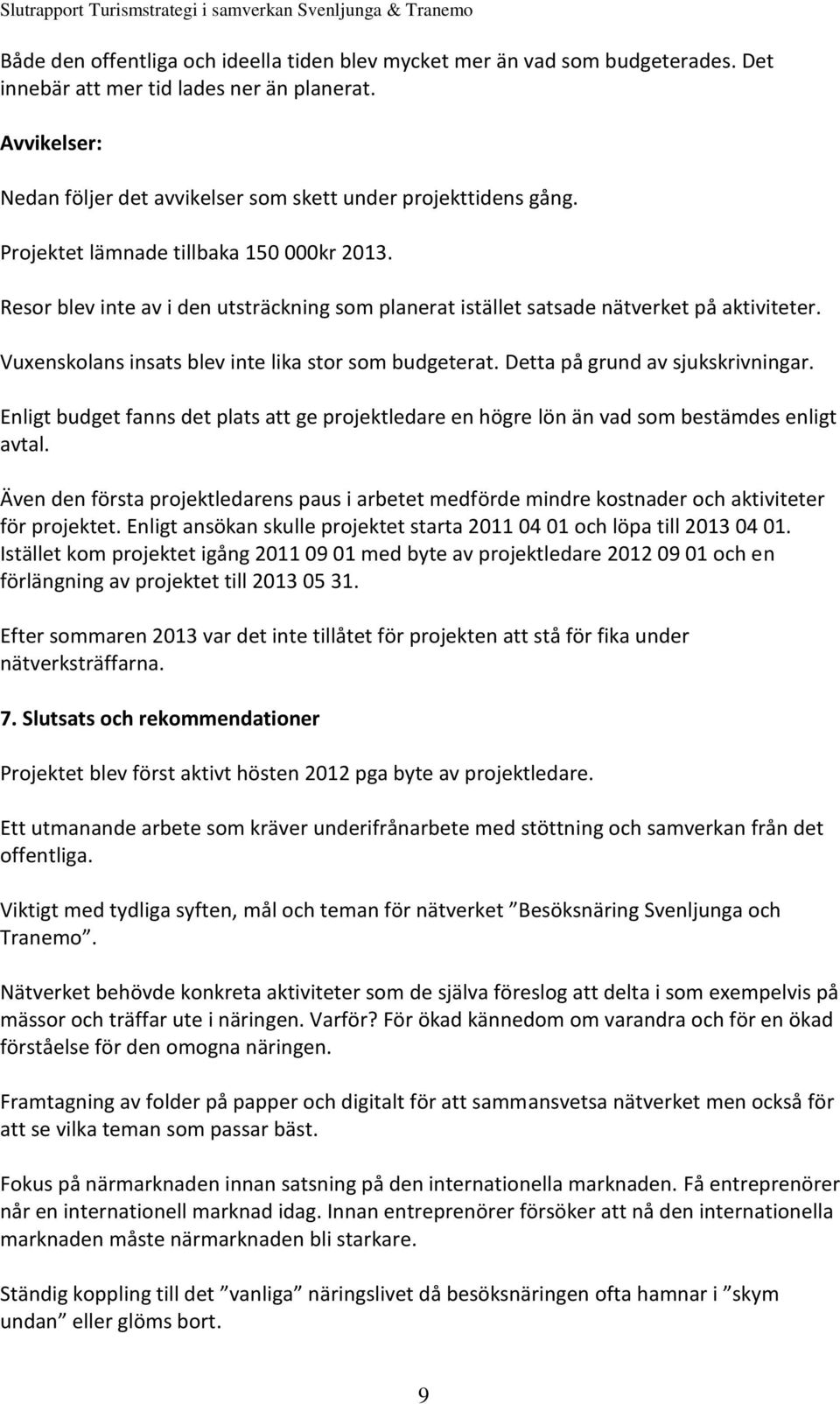 Resor blev inte av i den utsträckning som planerat istället satsade nätverket på aktiviteter. Vuxenskolans insats blev inte lika stor som budgeterat. Detta på grund av sjukskrivningar.