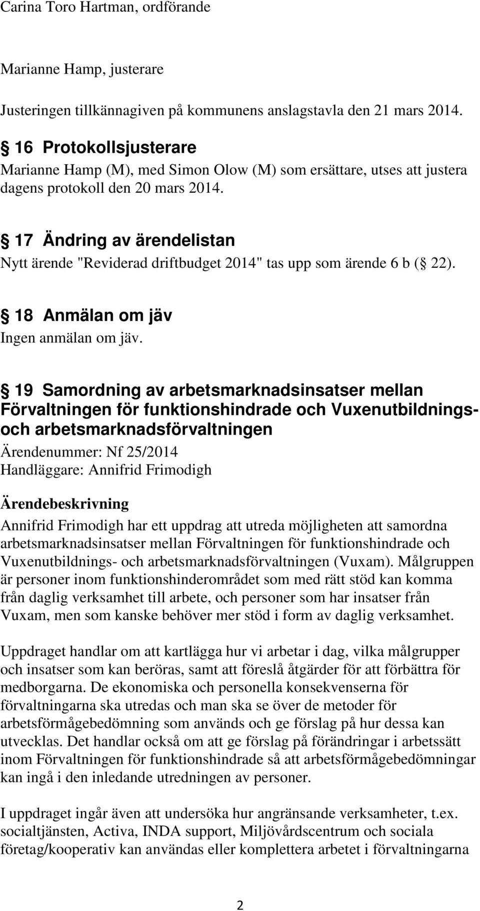 17 Ändring av ärendelistan Nytt ärende "Reviderad driftbudget 2014" tas upp som ärende 6 b ( 22). 18 Anmälan om jäv Ingen anmälan om jäv.