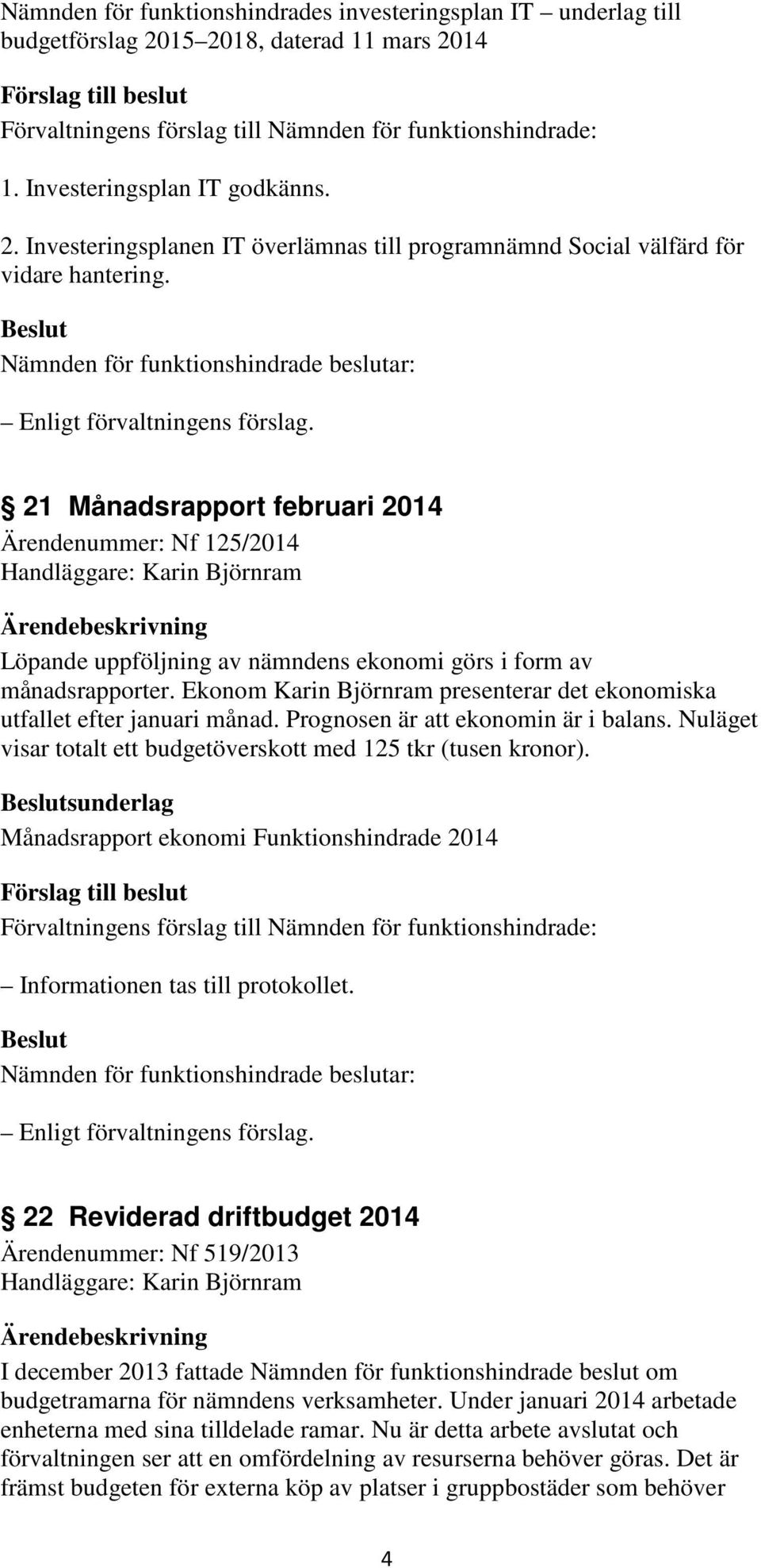 Ekonom Karin Björnram presenterar det ekonomiska utfallet efter januari månad. Prognosen är att ekonomin är i balans. Nuläget visar totalt ett budgetöverskott med 125 tkr (tusen kronor).