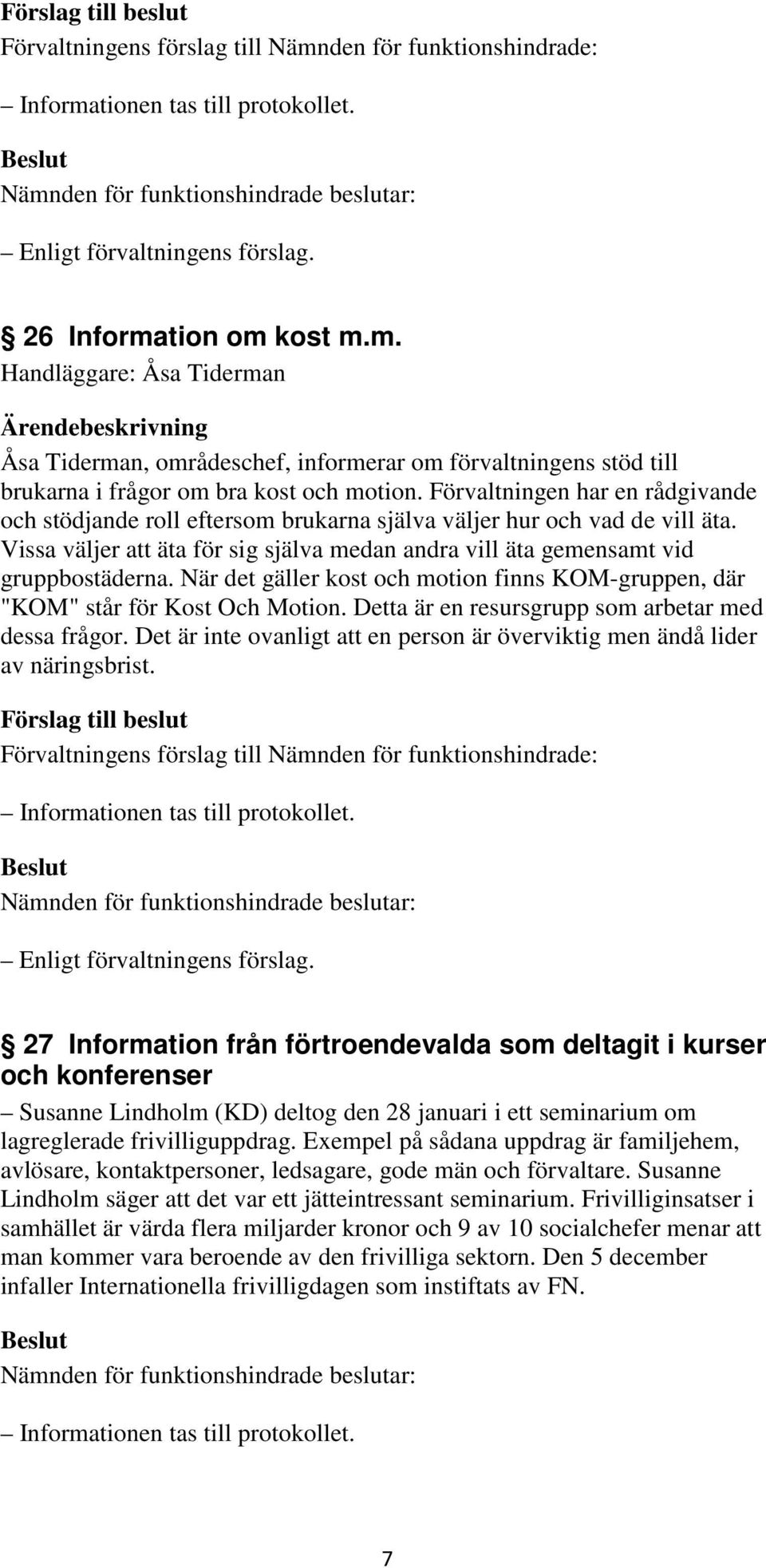 När det gäller kost och motion finns KOM-gruppen, där "KOM" står för Kost Och Motion. Detta är en resursgrupp som arbetar med dessa frågor.