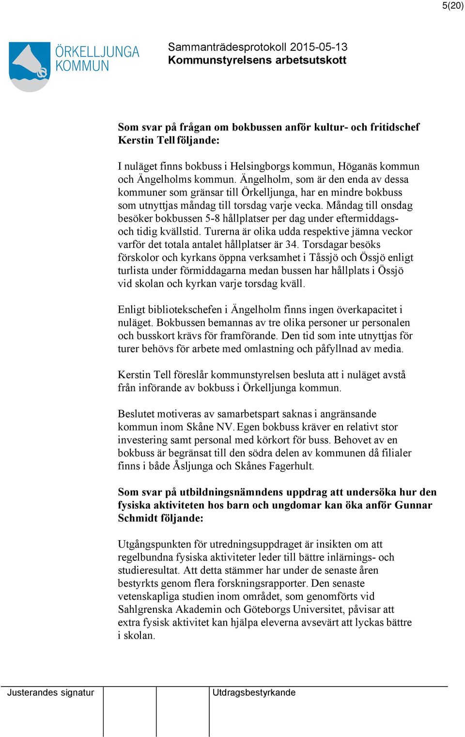 Måndag till onsdag besöker bokbussen 5-8 hållplatser per dag under eftermiddagsoch tidig kvällstid. Turerna är olika udda respektive jämna veckor varför det totala antalet hållplatser är 34.