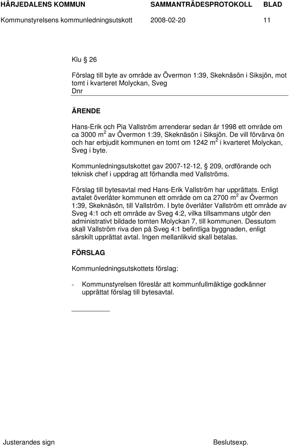 Kommunledningsutskottet gav 2007-12-12, 209, ordförande och teknisk chef i uppdrag att förhandla med Vallströms. Förslag till bytesavtal med Hans-Erik Vallström har upprättats.