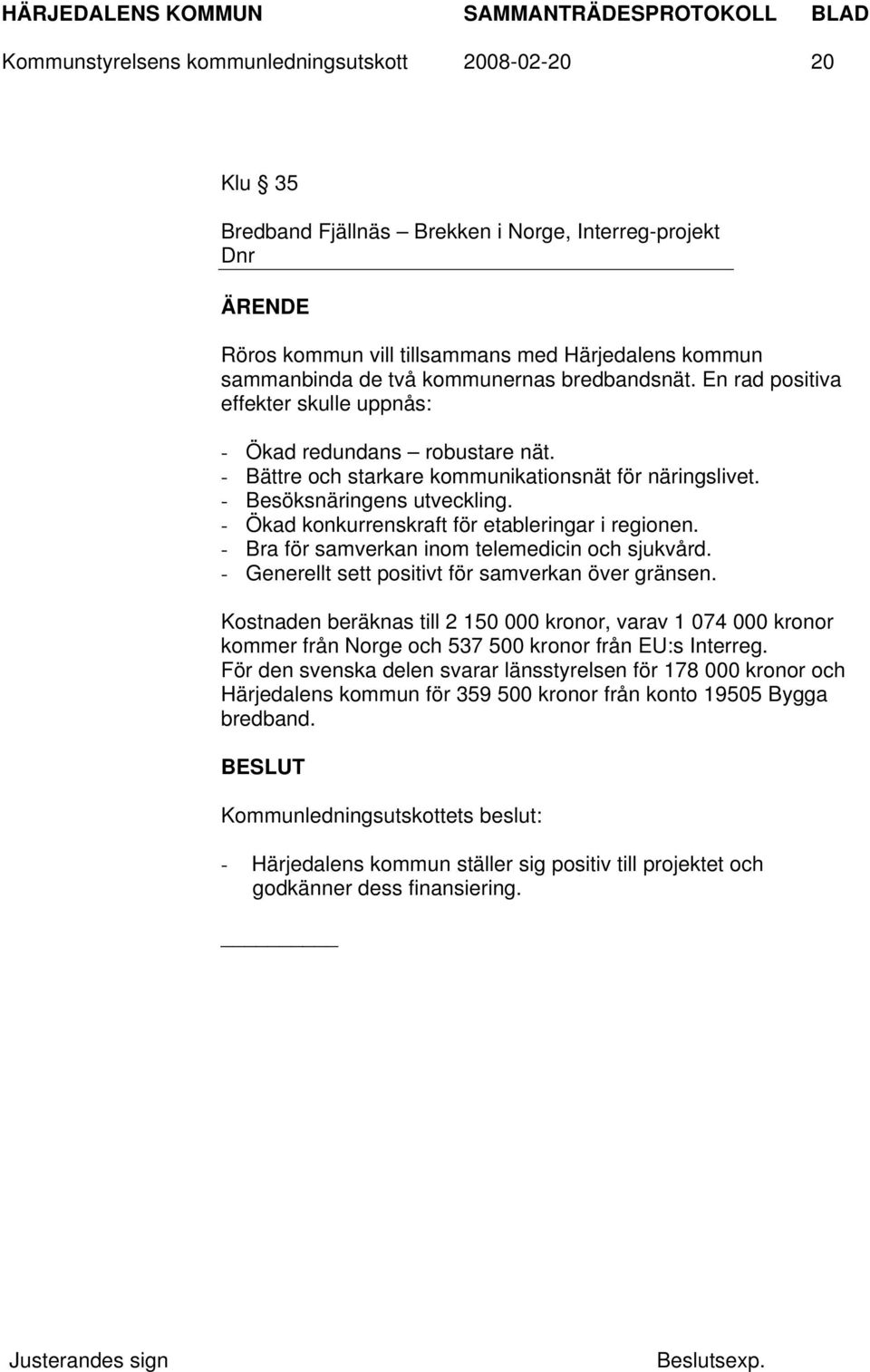 - Ökad konkurrenskraft för etableringar i regionen. - Bra för samverkan inom telemedicin och sjukvård. - Generellt sett positivt för samverkan över gränsen.