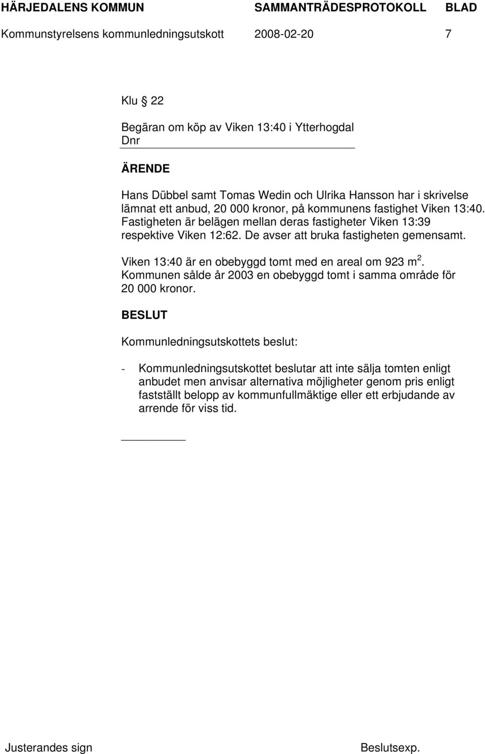 De avser att bruka fastigheten gemensamt. Viken 13:40 är en obebyggd tomt med en areal om 923 m 2. Kommunen sålde år 2003 en obebyggd tomt i samma område för 20 000 kronor.