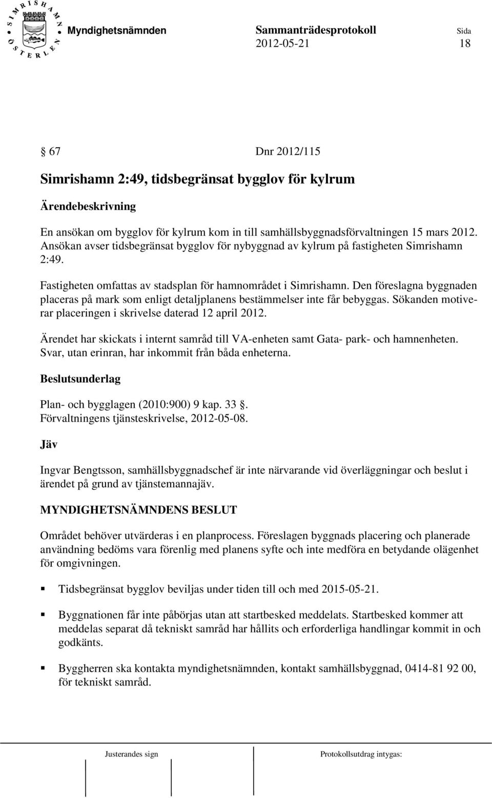 Den föreslagna byggnaden placeras på mark som enligt detaljplanens bestämmelser inte får bebyggas. Sökanden motiverar placeringen i skrivelse daterad 12 april 2012.