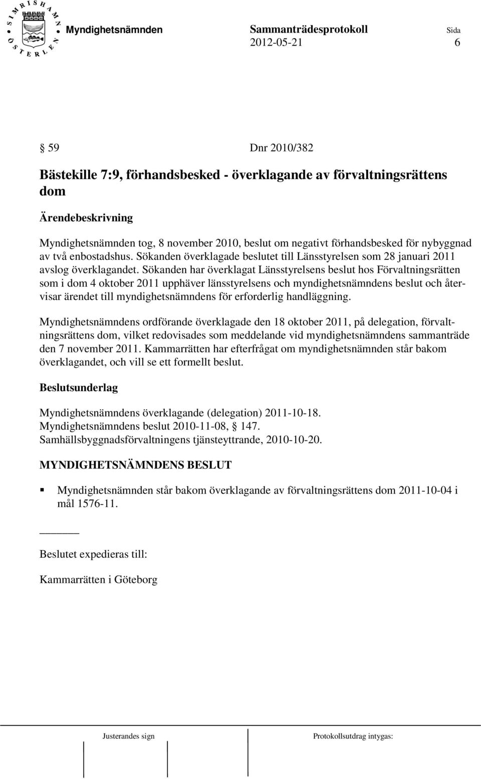 Sökanden har överklagat Länsstyrelsens beslut hos Förvaltningsrätten som i dom 4 oktober 2011 upphäver länsstyrelsens och myndighetsnämndens beslut och återvisar ärendet till myndighetsnämndens för