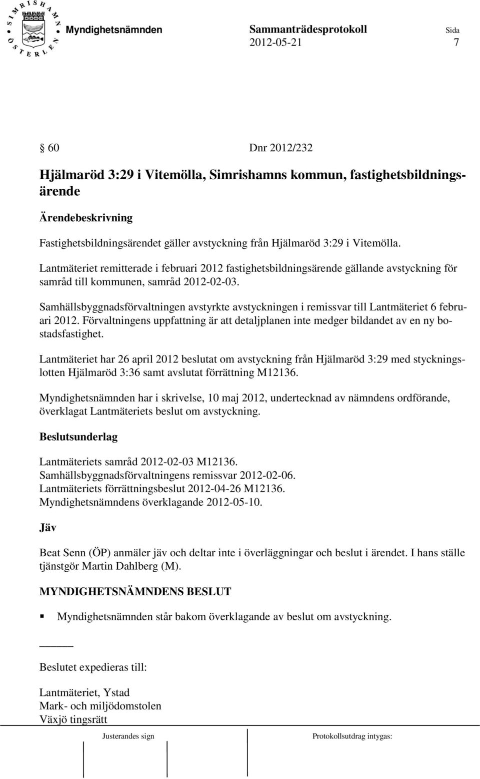 Samhällsbyggnadsförvaltningen avstyrkte avstyckningen i remissvar till Lantmäteriet 6 februari 2012. Förvaltningens uppfattning är att detaljplanen inte medger bildandet av en ny bostadsfastighet.