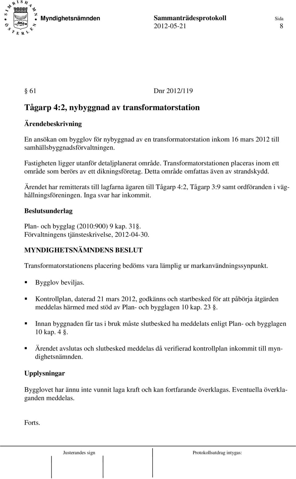 Ärendet har remitterats till lagfarna ägaren till Tågarp 4:2, Tågarp 3:9 samt ordföranden i väghållningsföreningen. Inga svar har inkommit. Plan- och bygglag (2010:900) 9 kap. 31.