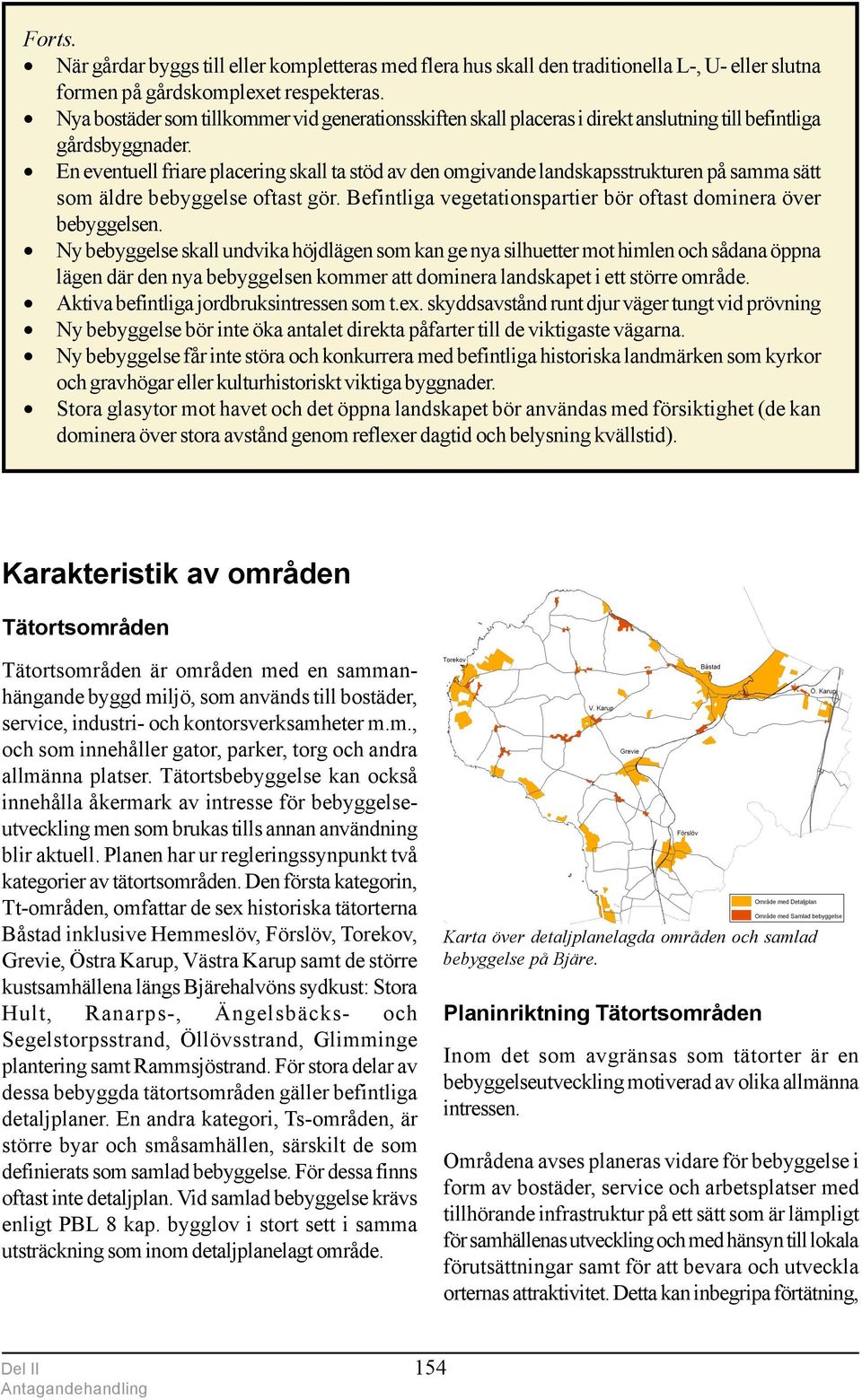 En eventuell friare placering skall ta stöd av den omgivande landskapsstrukturen på samma sätt som äldre bebyggelse oftast gör. Befintliga vegetationspartier bör oftast dominera över bebyggelsen.