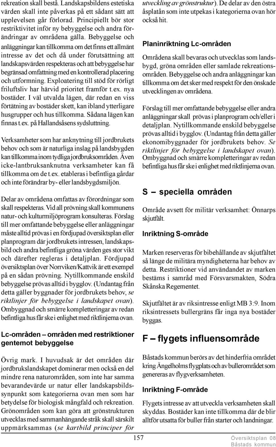 Bebyggelse och anläggningar kan tillkomma om det finns ett allmänt intresse av det och då under förutsättning att landskapsvärden respekteras och att bebyggelse har begränsad omfattning med en