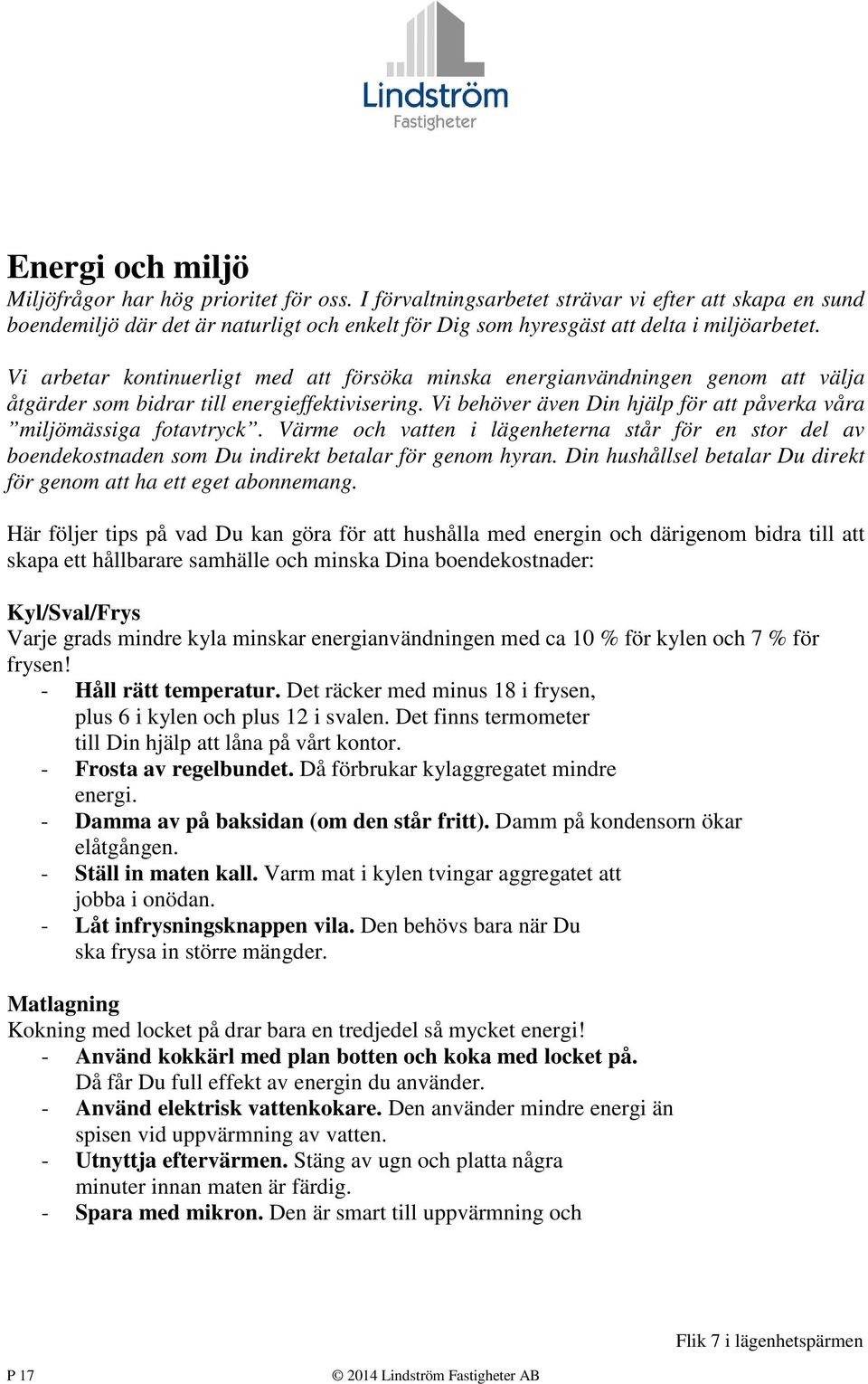 Vi arbetar kontinuerligt med att försöka minska energianvändningen genom att välja åtgärder som bidrar till energieffektivisering.