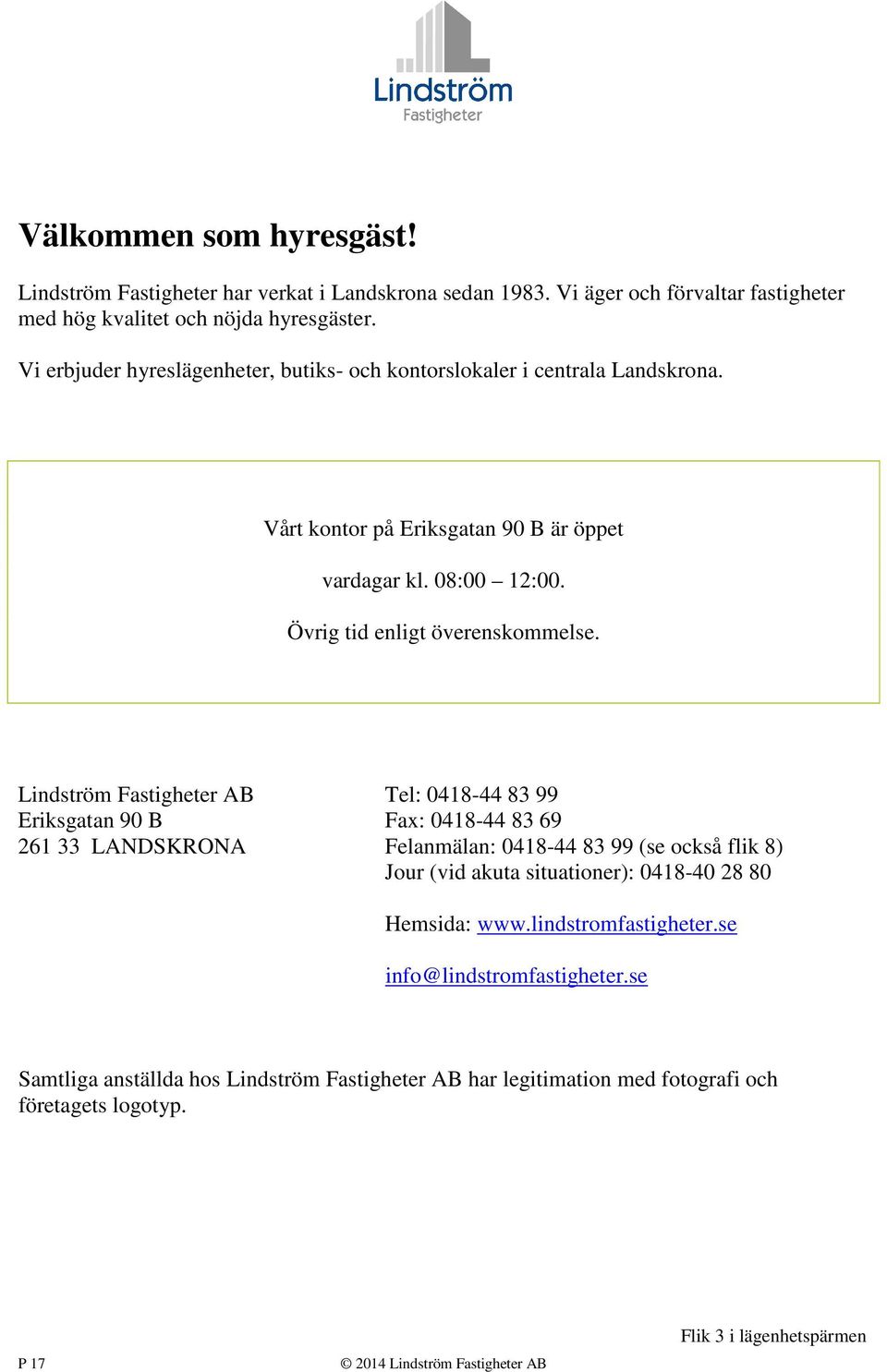 Lindström Fastigheter AB Tel: 0418-44 83 99 Eriksgatan 90 B Fax: 0418-44 83 69 261 33 LANDSKRONA Felanmälan: 0418-44 83 99 (se också flik 8) Jour (vid akuta situationer): 0418-40