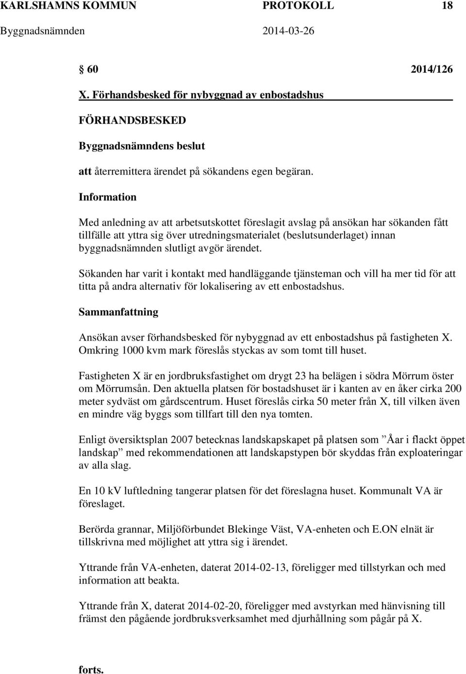 avgör ärendet. Sökanden har varit i kontakt med handläggande tjänsteman och vill ha mer tid för att titta på andra alternativ för lokalisering av ett enbostadshus.