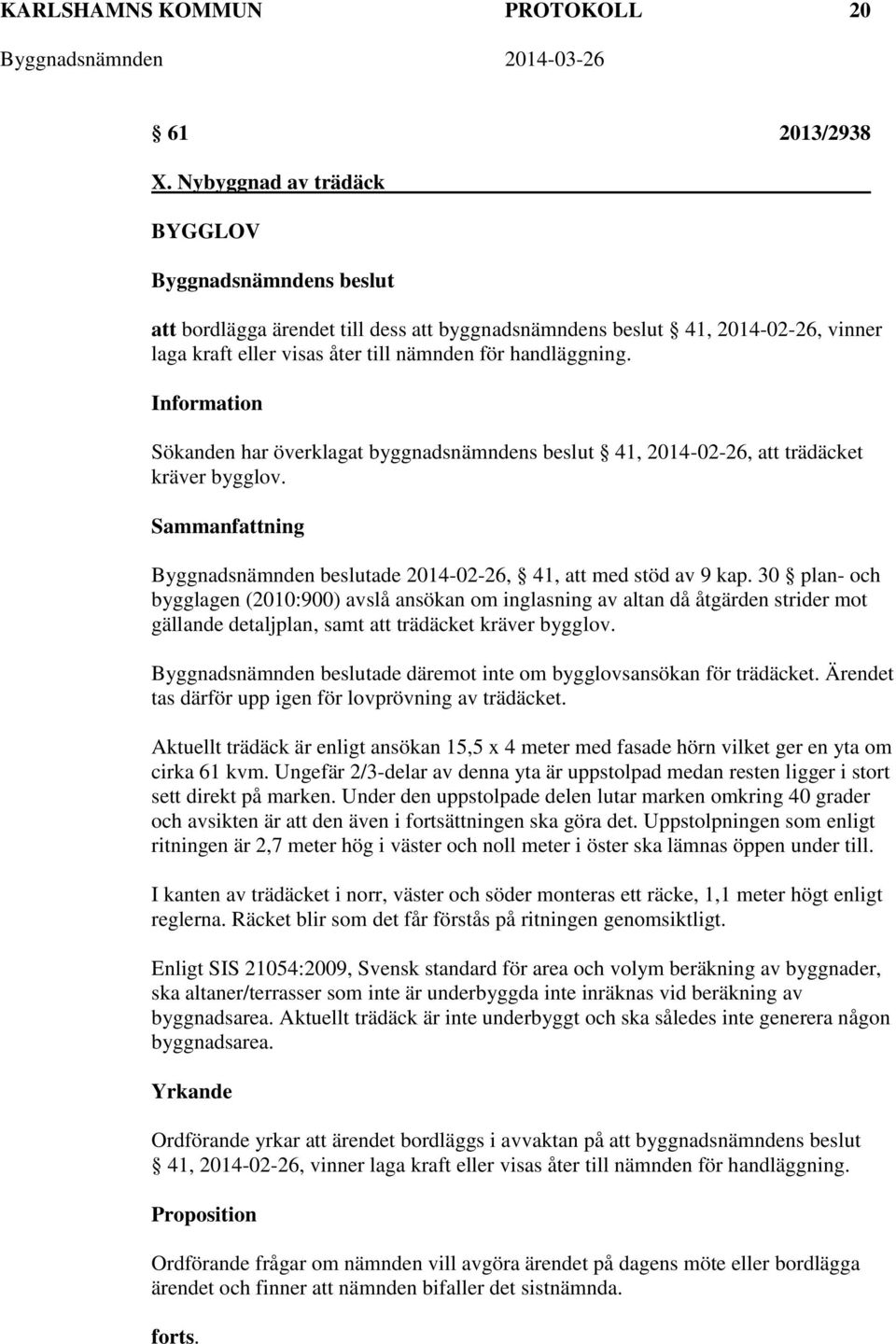 Information Sökanden har överklagat byggnadsnämndens beslut 41, 2014-02-26, att trädäcket kräver bygglov. Sammanfattning Byggnadsnämnden beslutade 2014-02-26, 41, att med stöd av 9 kap.