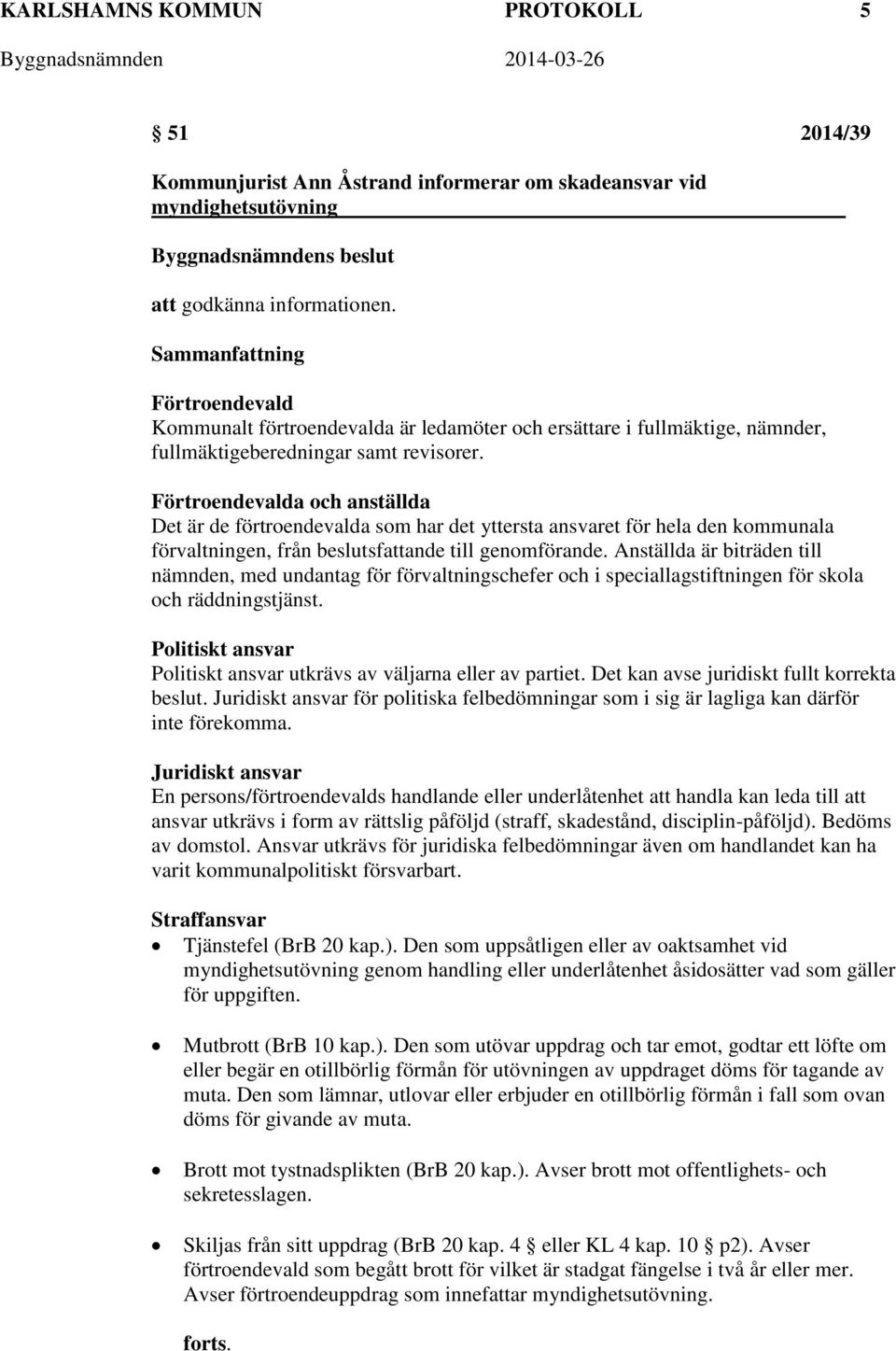 Förtroendevalda och anställda Det är de förtroendevalda som har det yttersta ansvaret för hela den kommunala förvaltningen, från beslutsfattande till genomförande.