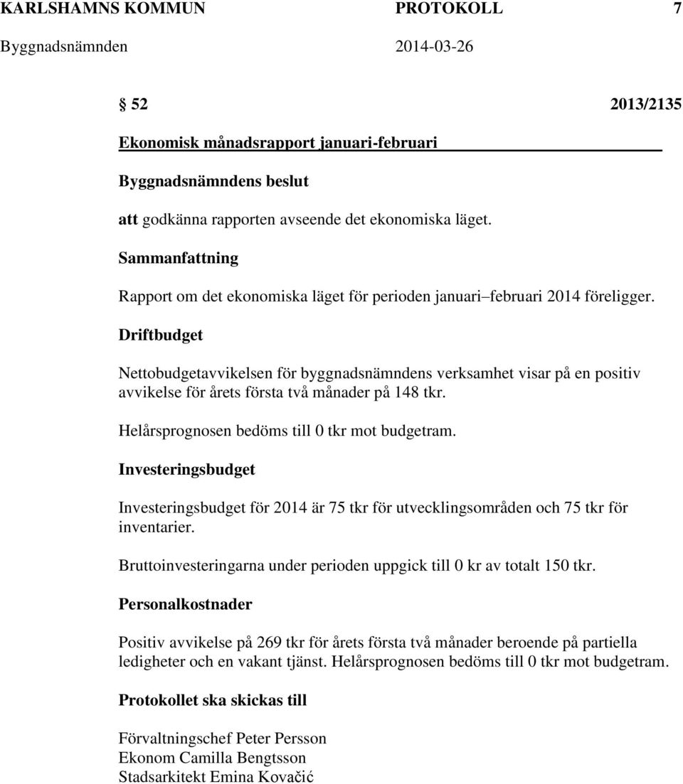 Driftbudget Nettobudgetavvikelsen för byggnadsnämndens verksamhet visar på en positiv avvikelse för årets första två månader på 148 tkr. Helårsprognosen bedöms till 0 tkr mot budgetram.