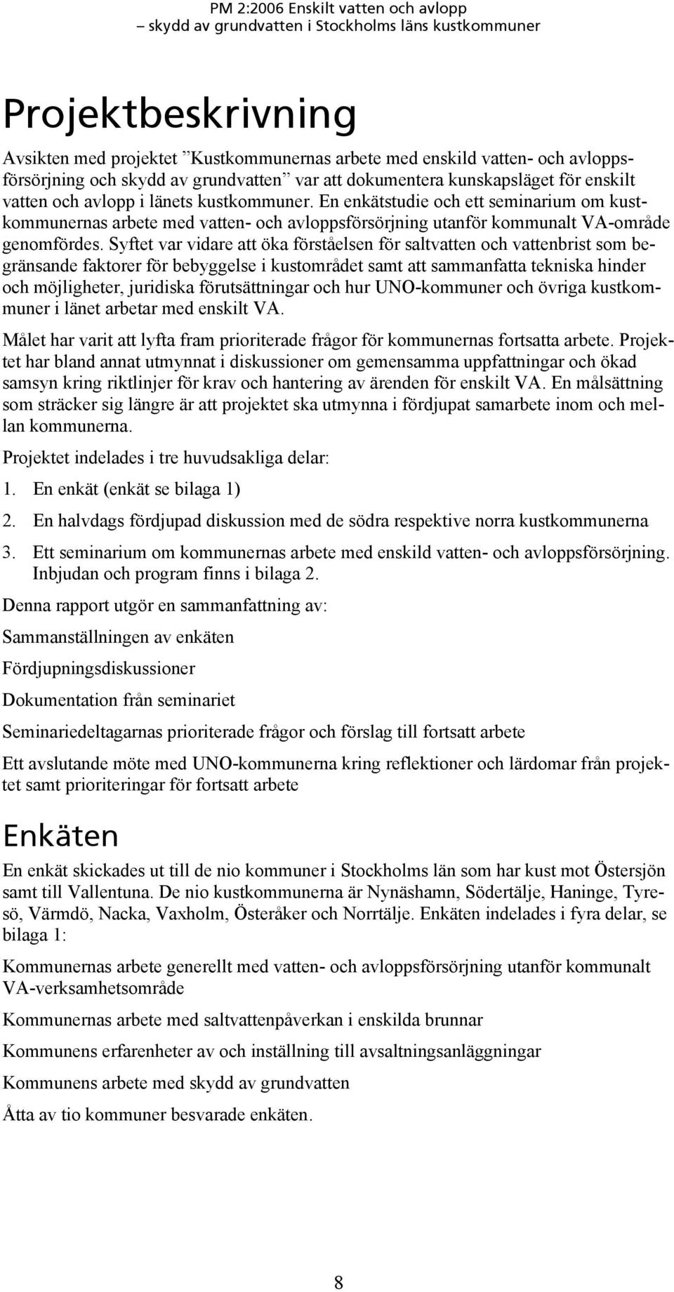 Syftet var vidare att öka förståelsen för saltvatten och vattenbrist som begränsande faktorer för bebyggelse i kustområdet samt att sammanfatta tekniska hinder och möjligheter, juridiska