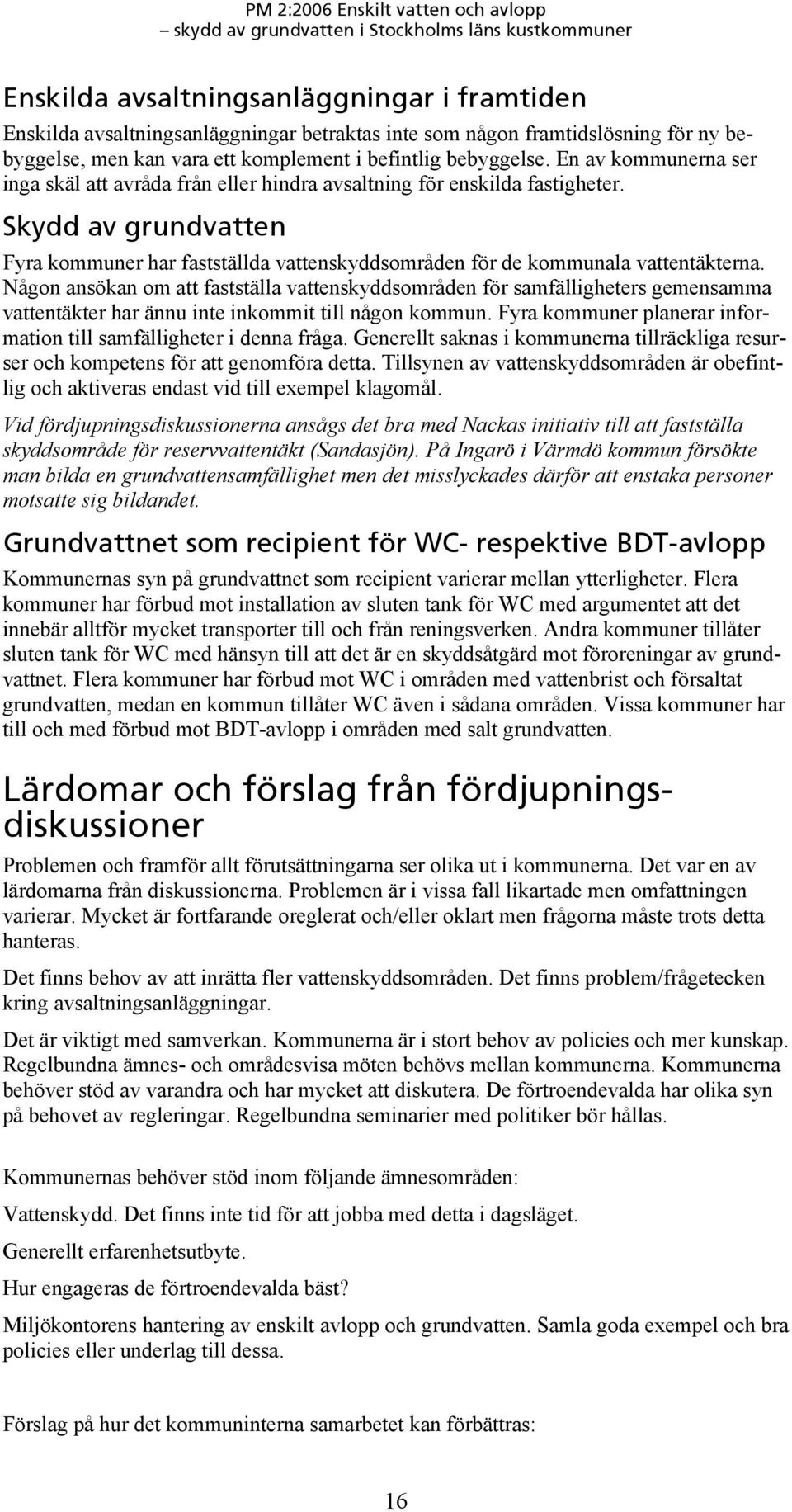 Någon ansökan om att fastställa vattenskyddsområden för samfälligheters gemensamma vattentäkter har ännu inte inkommit till någon kommun.