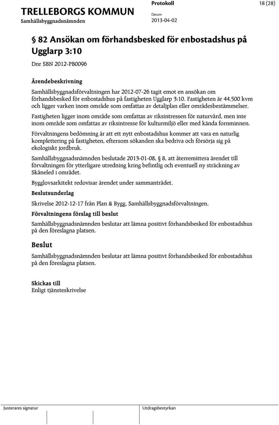 Fastigheten ligger inom område som omfattas av riksintressen för naturvård, men inte inom område som omfattas av riksintresse för kulturmiljö eller med kända fornminnen.