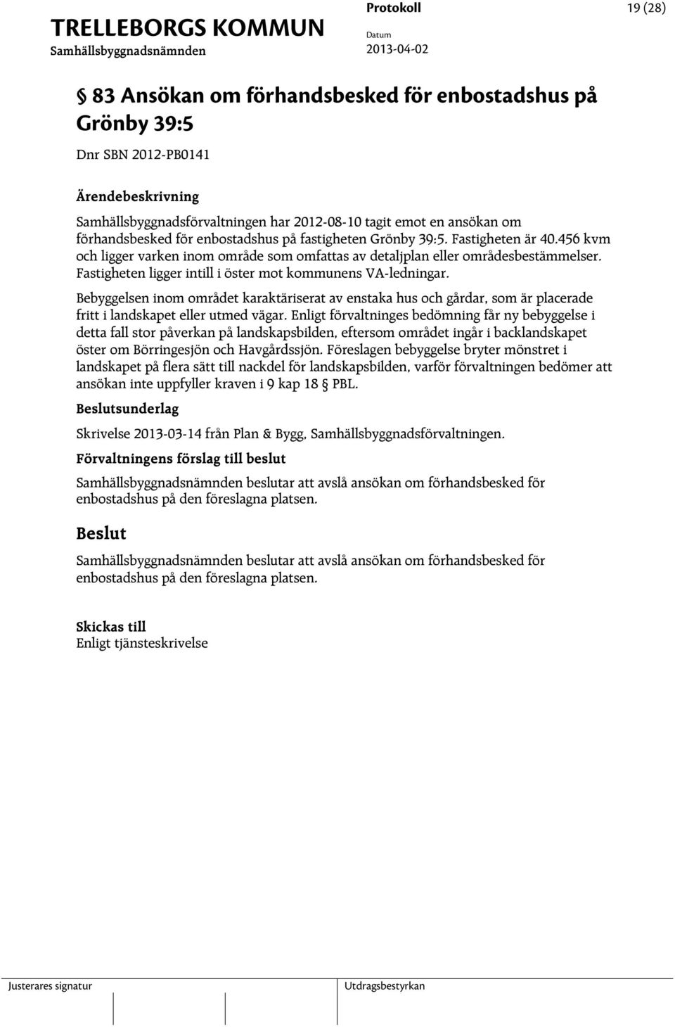 Fastigheten ligger intill i öster mot kommunens VA-ledningar. Bebyggelsen inom området karaktäriserat av enstaka hus och gårdar, som är placerade fritt i landskapet eller utmed vägar.