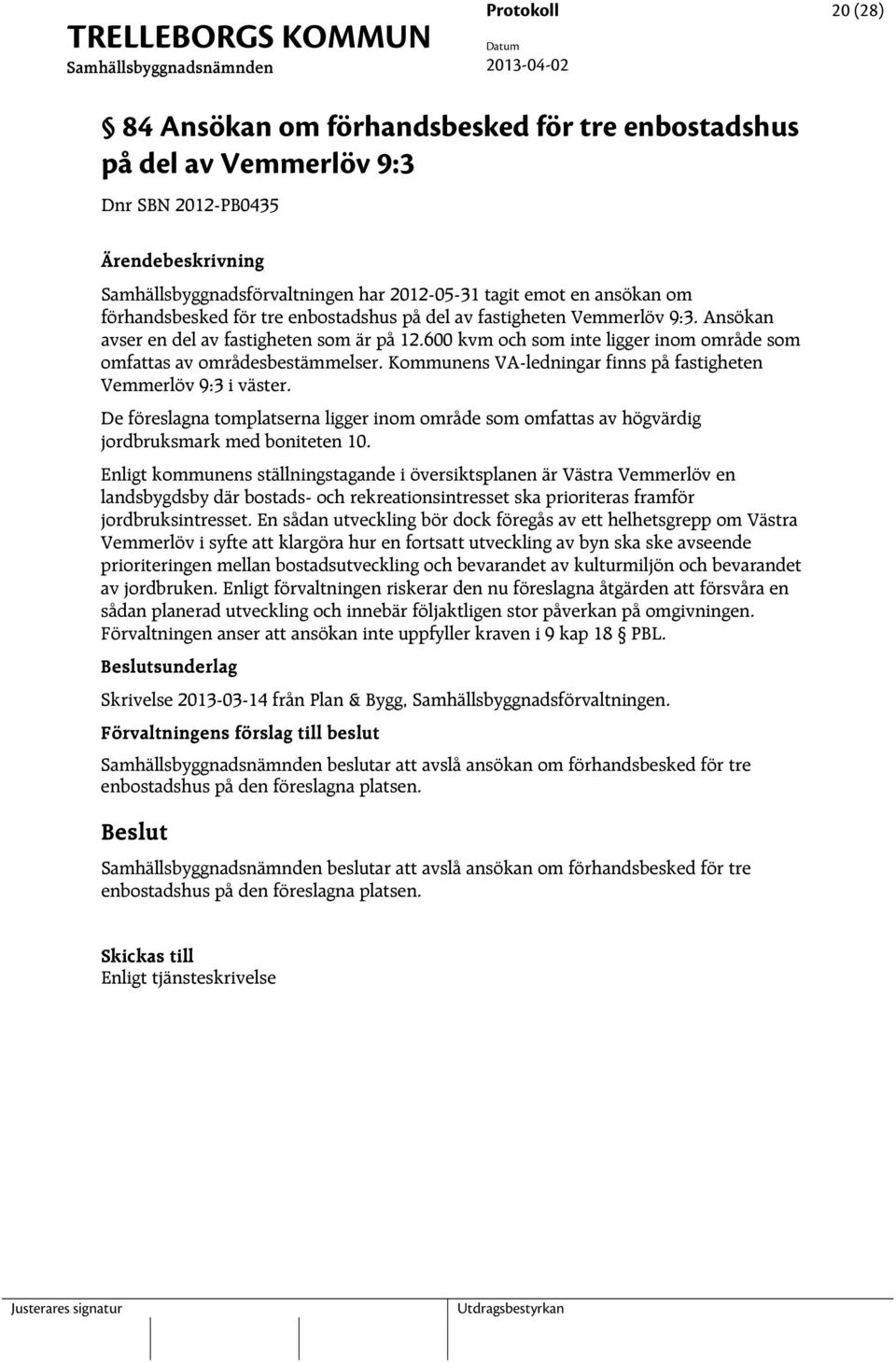 Kommunens VA-ledningar finns på fastigheten Vemmerlöv 9:3 i väster. De föreslagna tomplatserna ligger inom område som omfattas av högvärdig jordbruksmark med boniteten 10.