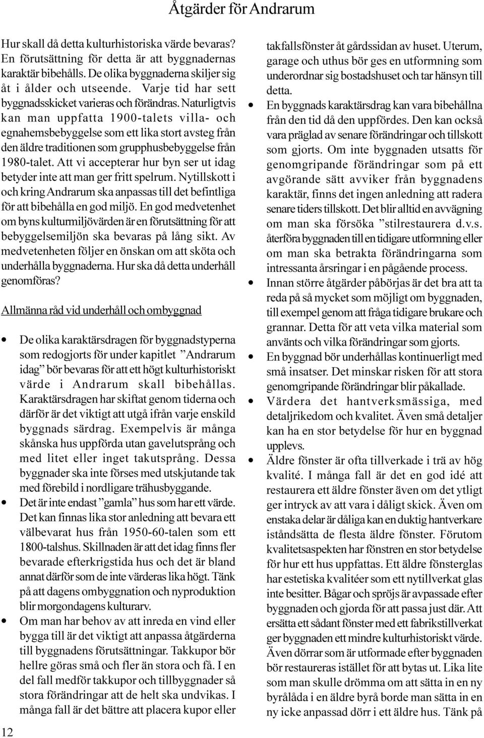 Naturligtvis kan man uppfatta 1900-talets villa- och egnahemsbebyggelse som ett lika stort avsteg från den äldre traditionen som grupphusbebyggelse från 1980-talet.