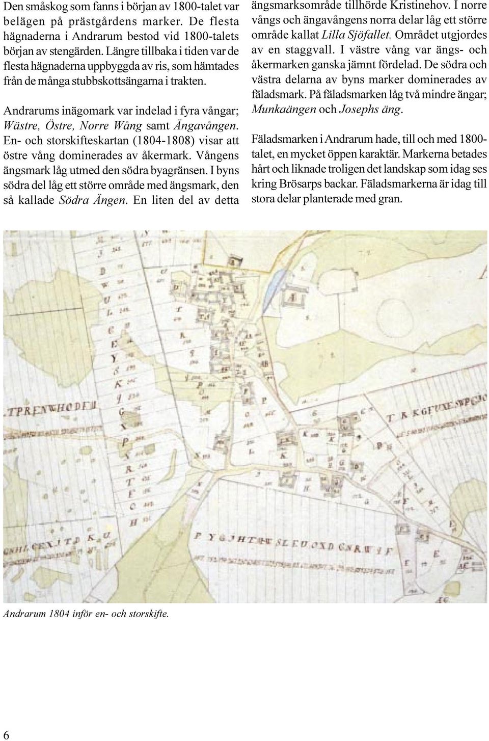 Andrarums inägomark var indelad i fyra vångar; Wästre, Östre, Norre Wång samt Ängavången. En- och storskifteskartan (1804-1808) visar att östre vång dominerades av åkermark.