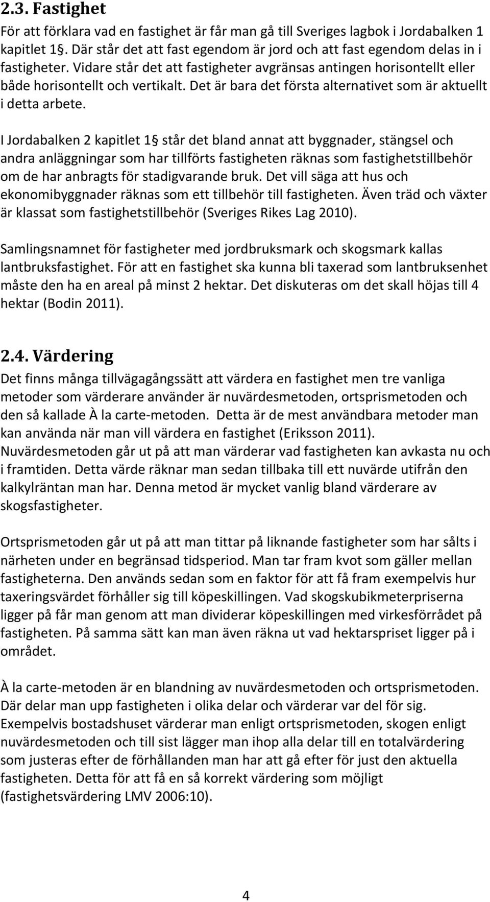 I Jordabalken 2 kapitlet 1 står det bland annat att byggnader, stängsel och andra anläggningar som har tillförts fastigheten räknas som fastighetstillbehör om de har anbragts för stadigvarande bruk.