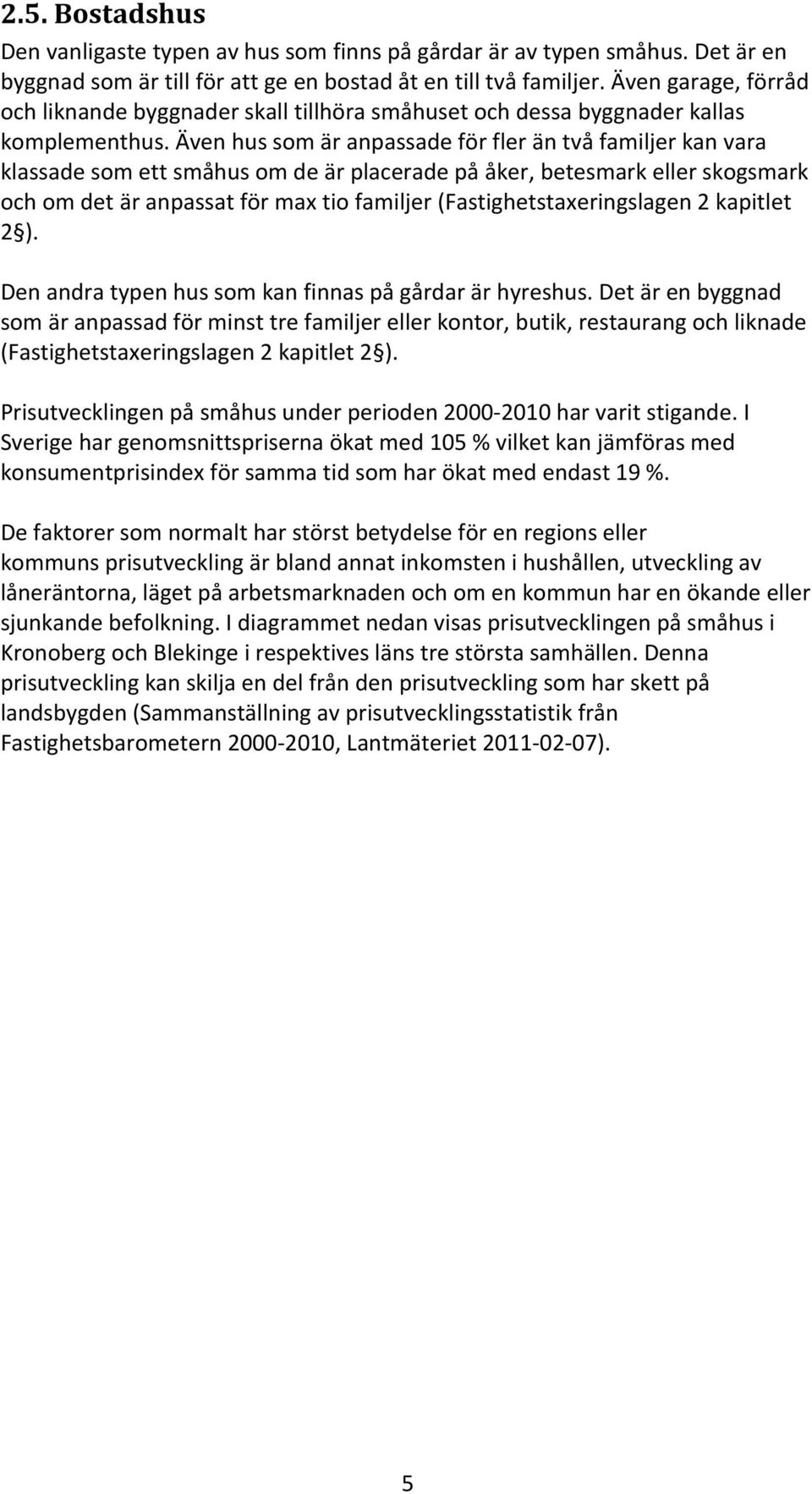 Även hus som är anpassade för fler än två familjer kan vara klassade som ett småhus om de är placerade på åker, betesmark eller skogsmark och om det är anpassat för max tio familjer