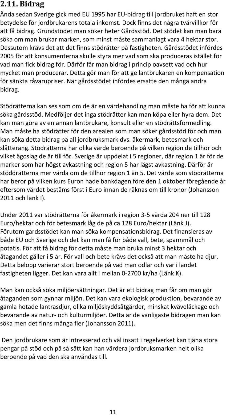 Gårdsstödet infördes 2005 för att konsumenterna skulle styra mer vad som ska produceras istället för vad man fick bidrag för. Därför får man bidrag i princip oavsett vad och hur mycket man producerar.