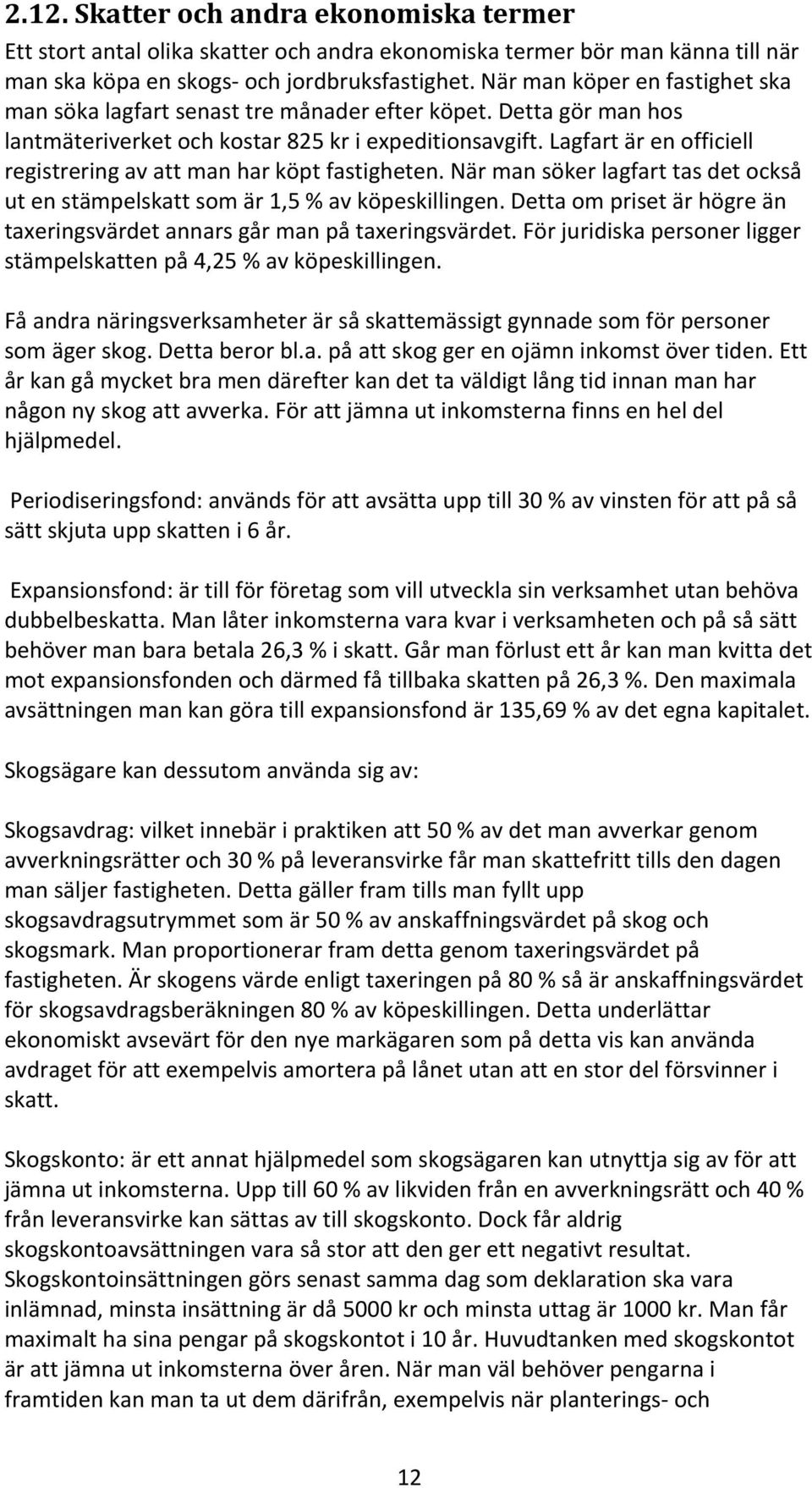 Lagfart är en officiell registrering av att man har köpt fastigheten. När man söker lagfart tas det också ut en stämpelskatt som är 1,5 % av köpeskillingen.