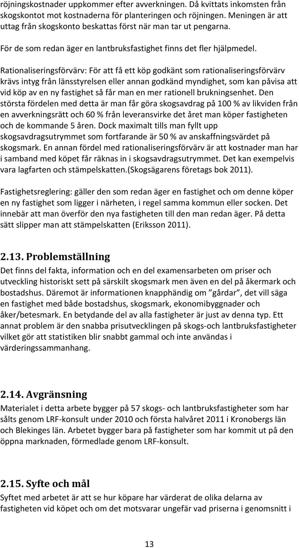 Rationaliseringsförvärv: För att få ett köp godkänt som rationaliseringsförvärv krävs intyg från länsstyrelsen eller annan godkänd myndighet, som kan påvisa att vid köp av en ny fastighet så får man