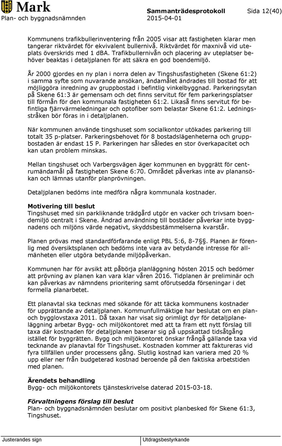 År 2000 gjordes en ny plan i norra delen av Tingshusfastigheten (Skene 61:2) i samma syfte som nuvarande ansökan, ändamålet ändrades till bostad för att möjliggöra inredning av gruppbostad i