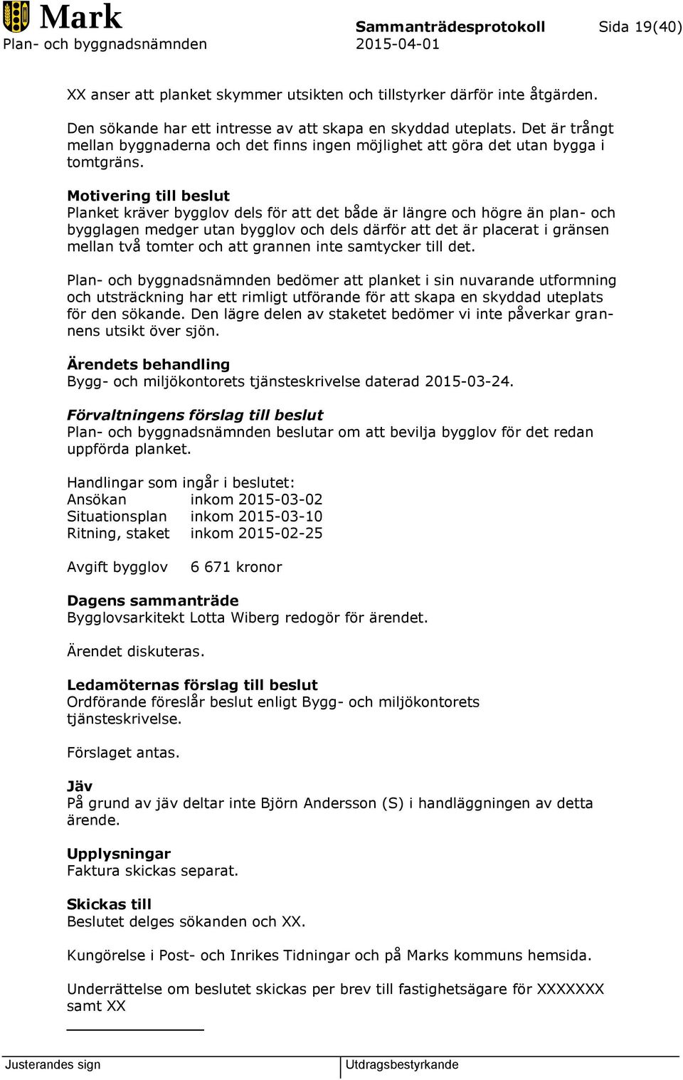 Motivering till beslut Planket kräver bygglov dels för att det både är längre och högre än plan- och bygglagen medger utan bygglov och dels därför att det är placerat i gränsen mellan två tomter och