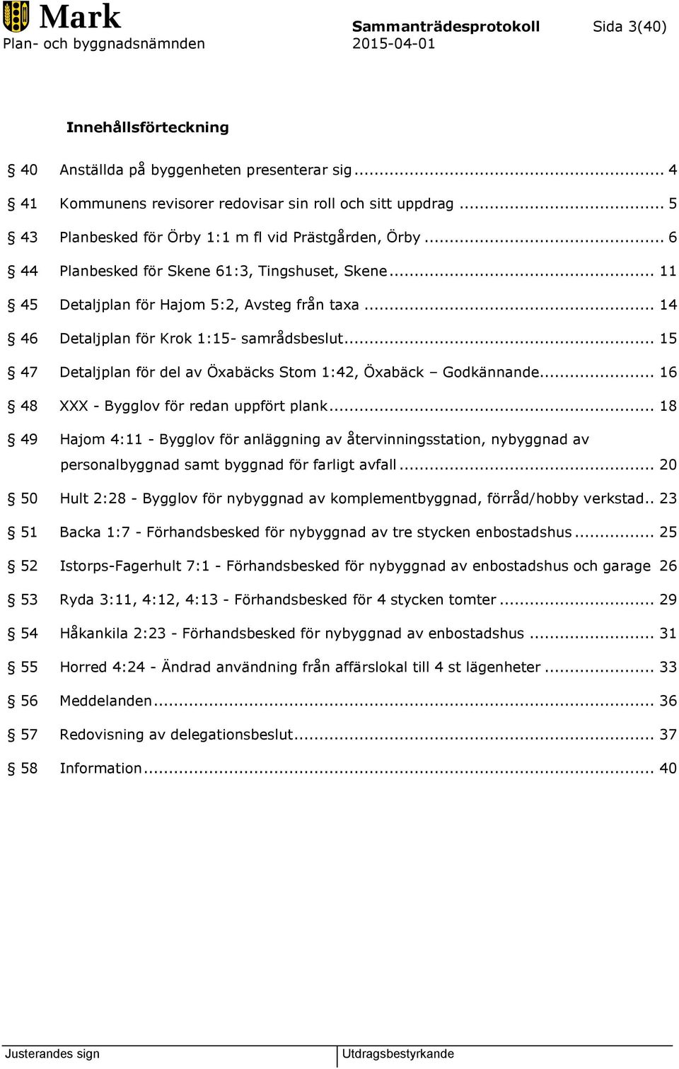 .. 14 46 Detaljplan för Krok 1:15- samrådsbeslut... 15 47 Detaljplan för del av Öxabäcks Stom 1:42, Öxabäck Godkännande... 16 48 XXX - Bygglov för redan uppfört plank.