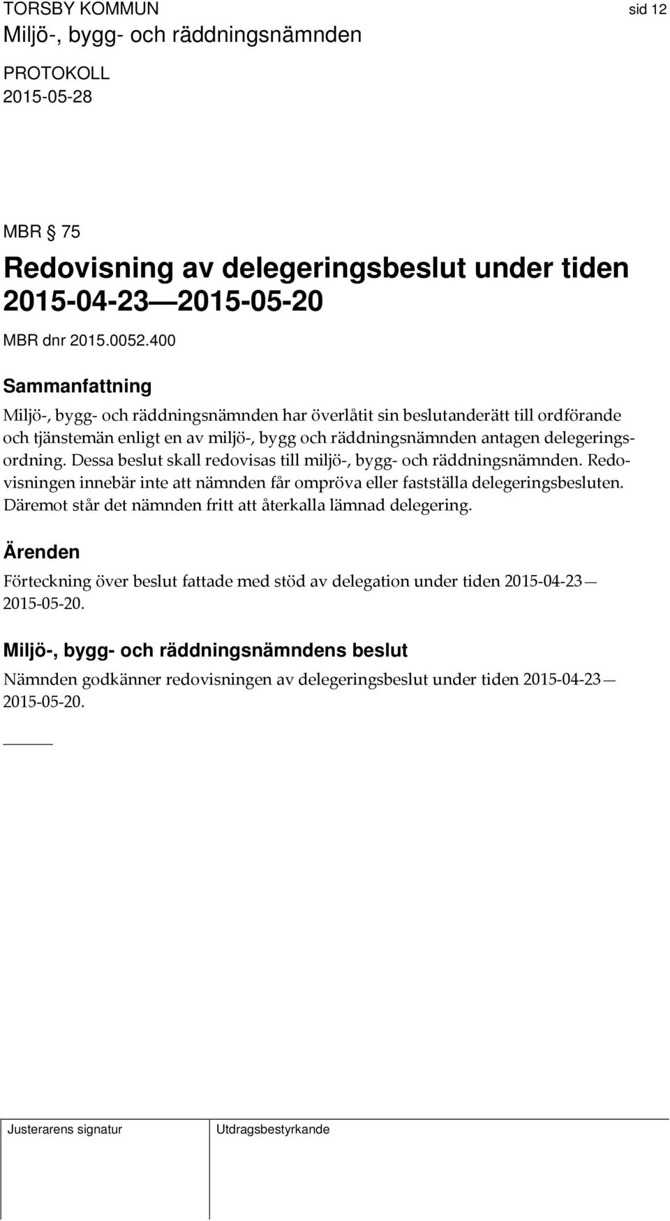 delegeringsordning. Dessa beslut skall redovisas till miljö, bygg och räddningsnämnden. Redovisningen innebär inte att nämnden får ompröva eller fastställa delegeringsbesluten.