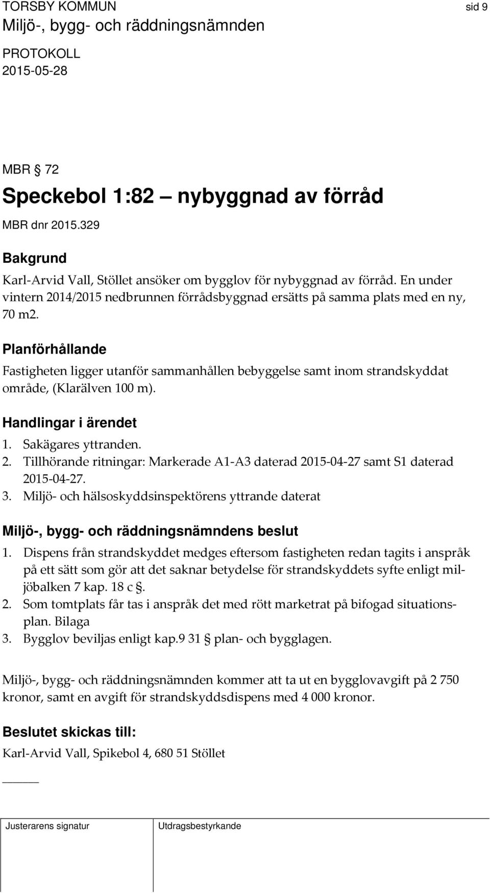 Planförhållande Fastigheten ligger utanför sammanhållen bebyggelse samt inom strandskyddat område, (Klarälven 100 m). Handlingar i ärendet 1. Sakägares yttranden. 2.