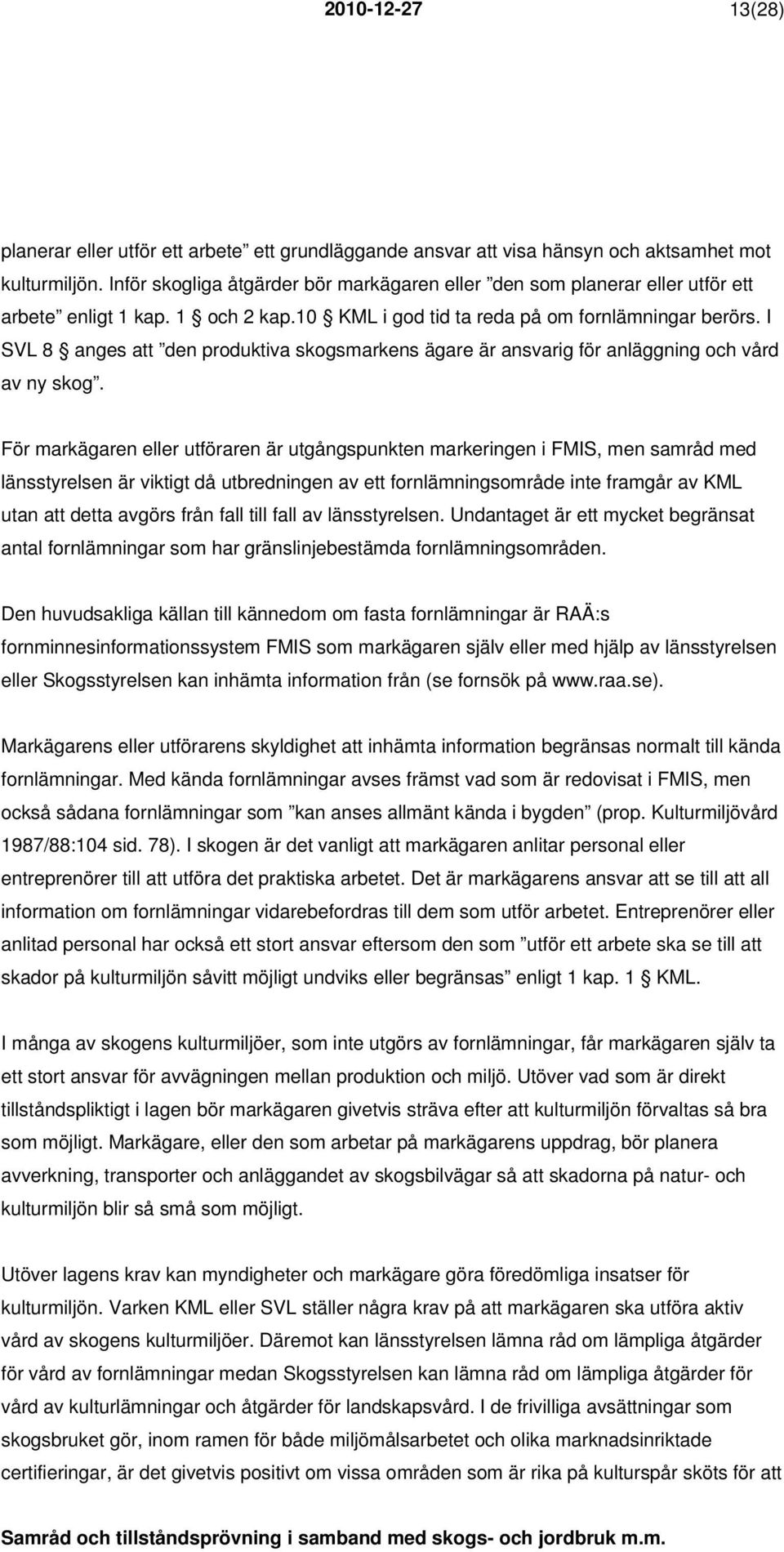 I SVL 8 anges att den produktiva skogsmarkens ägare är ansvarig för anläggning och vård av ny skog.