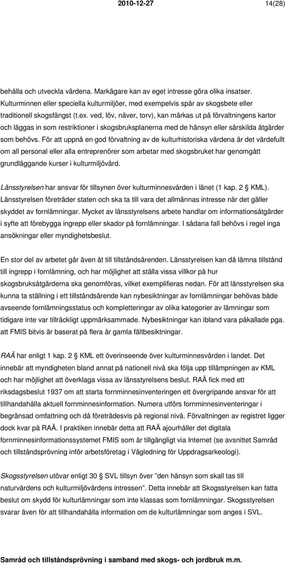 För att uppnå en god förvaltning av de kulturhistoriska värdena är det värdefullt om all personal eller alla entreprenörer som arbetar med skogsbruket har genomgått grundläggande kurser i