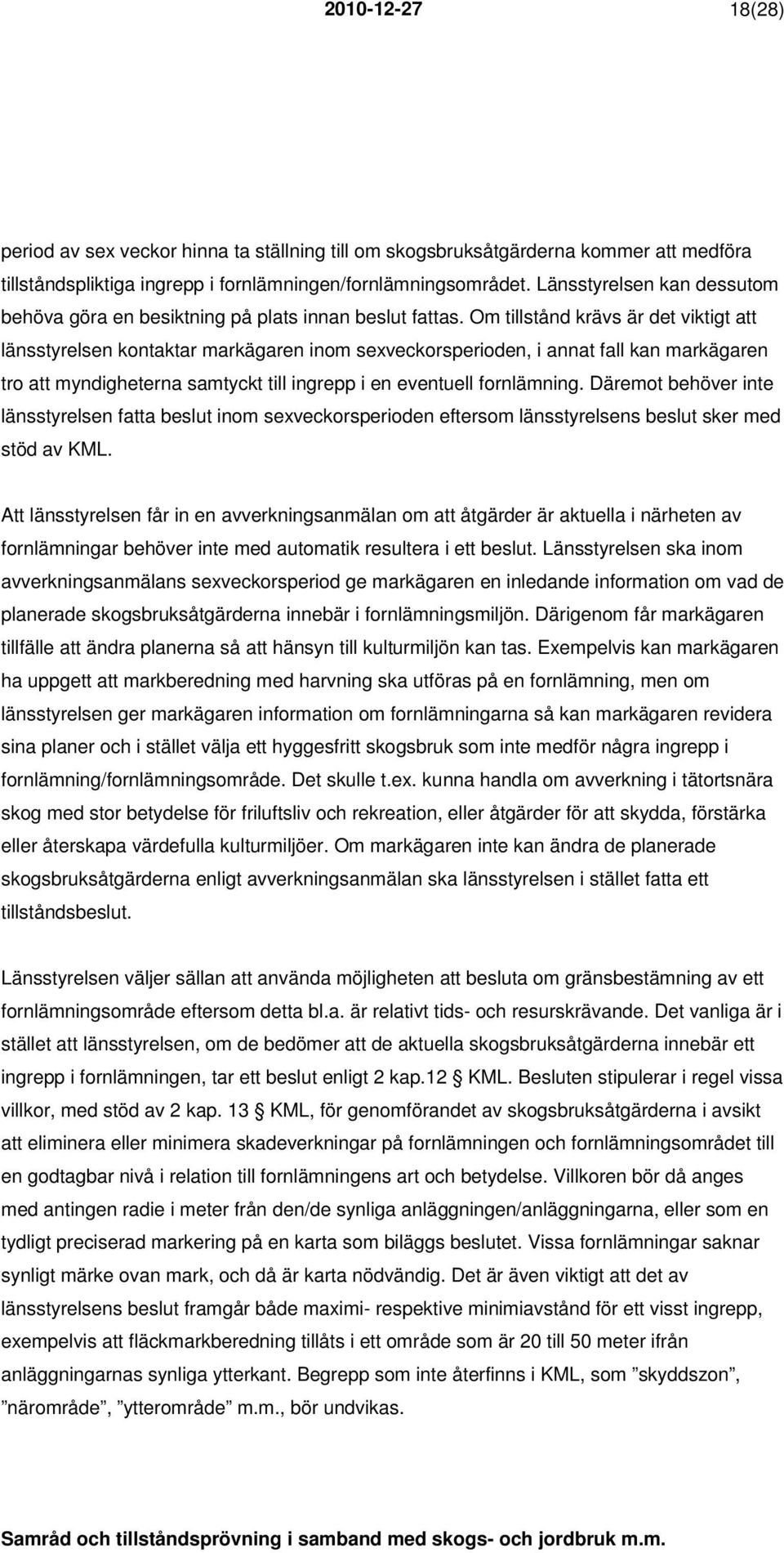 Om tillstånd krävs är det viktigt att länsstyrelsen kontaktar markägaren inom sexveckorsperioden, i annat fall kan markägaren tro att myndigheterna samtyckt till ingrepp i en eventuell fornlämning.