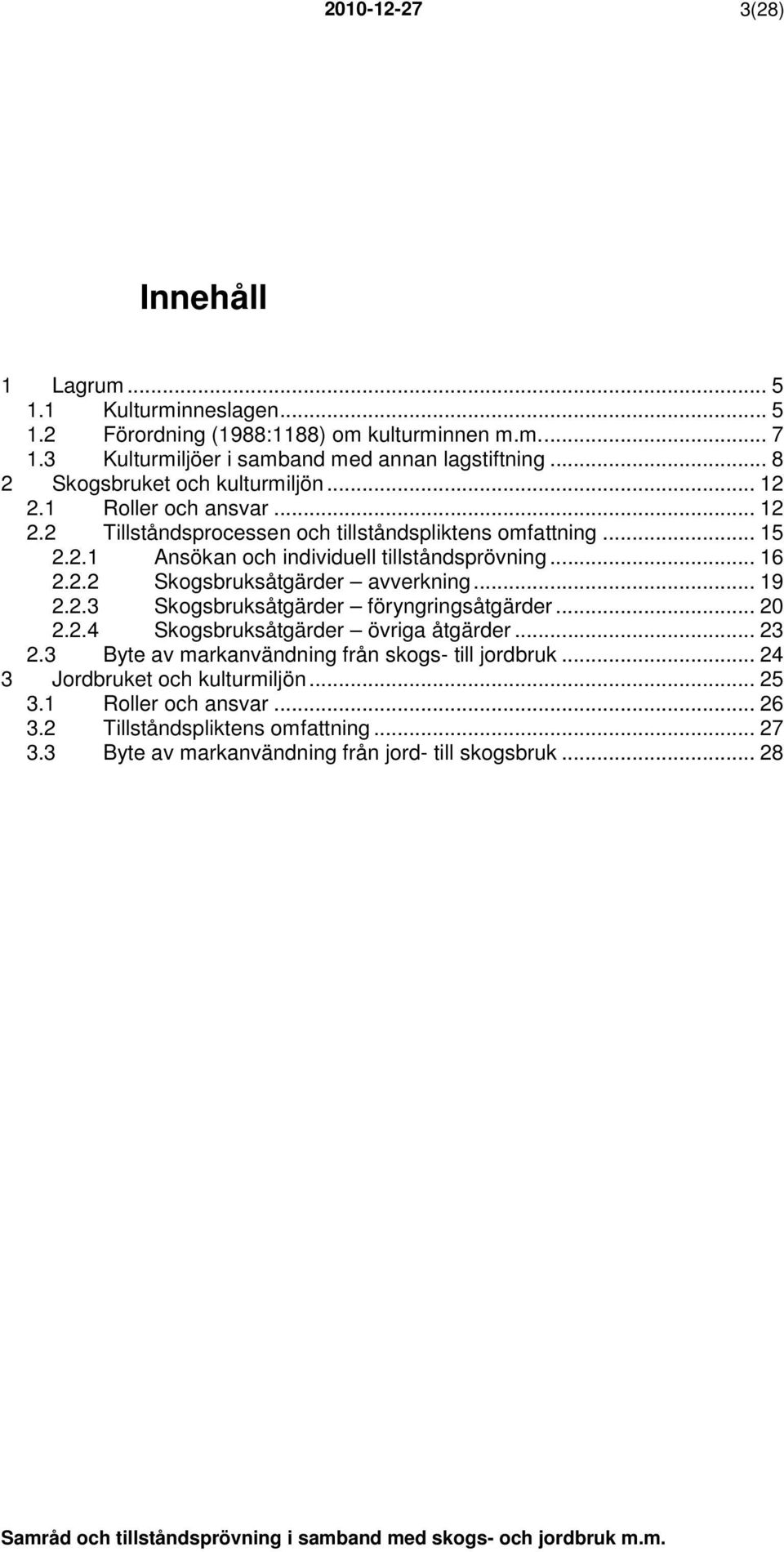 .. 16 2.2.2 Skogsbruksåtgärder avverkning... 19 2.2.3 Skogsbruksåtgärder föryngringsåtgärder... 20 2.2.4 Skogsbruksåtgärder övriga åtgärder... 23 2.